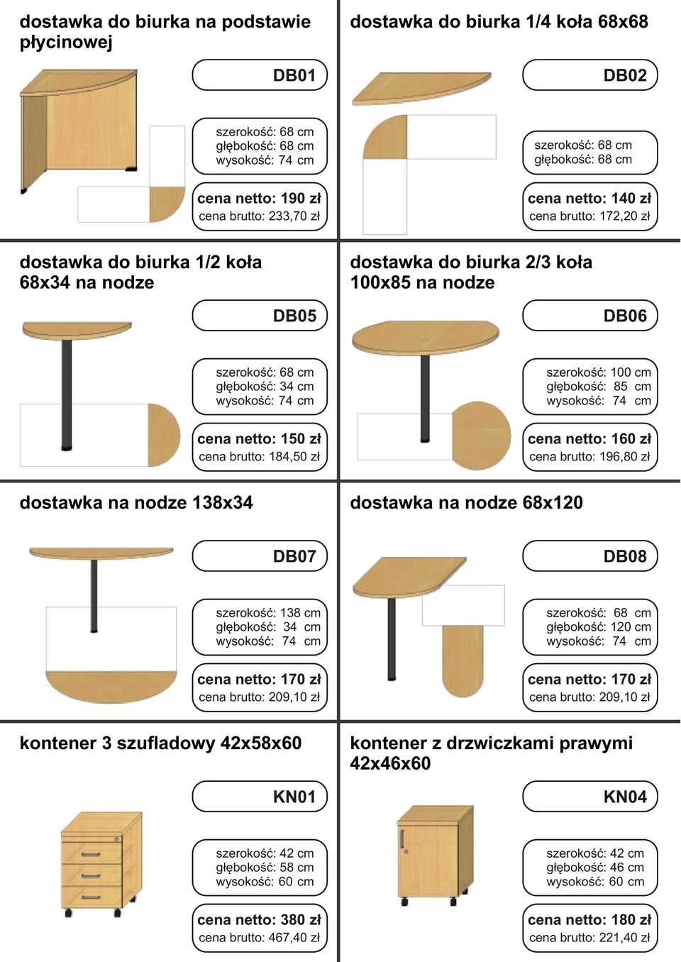 196,80 z³ dostawka na nodze 138x34 dostawka na nodze 68x120 DB07 DB08 szerokoœæ: 138 cm g³êbokoœæ: 34 cm cena netto: 170 z³ cena brutto: 209,10 z³ g³êbokoœæ: 120 cm cena netto: 170 z³ cena brutto: