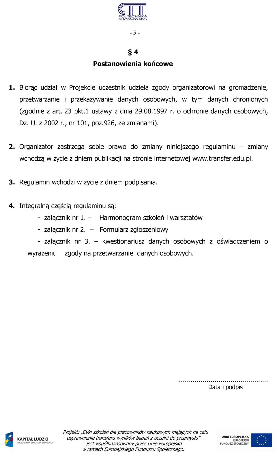 08.1997 r. o ochronie danych osobowych, Dz. U. z 2002 r., nr 101, poz.926, ze zmianami). 2. Organizator zastrzega sobie prawo do zmiany niniejszego regulaminu zmiany wchodzą w życie z dniem publikacji na stronie internetowej www.