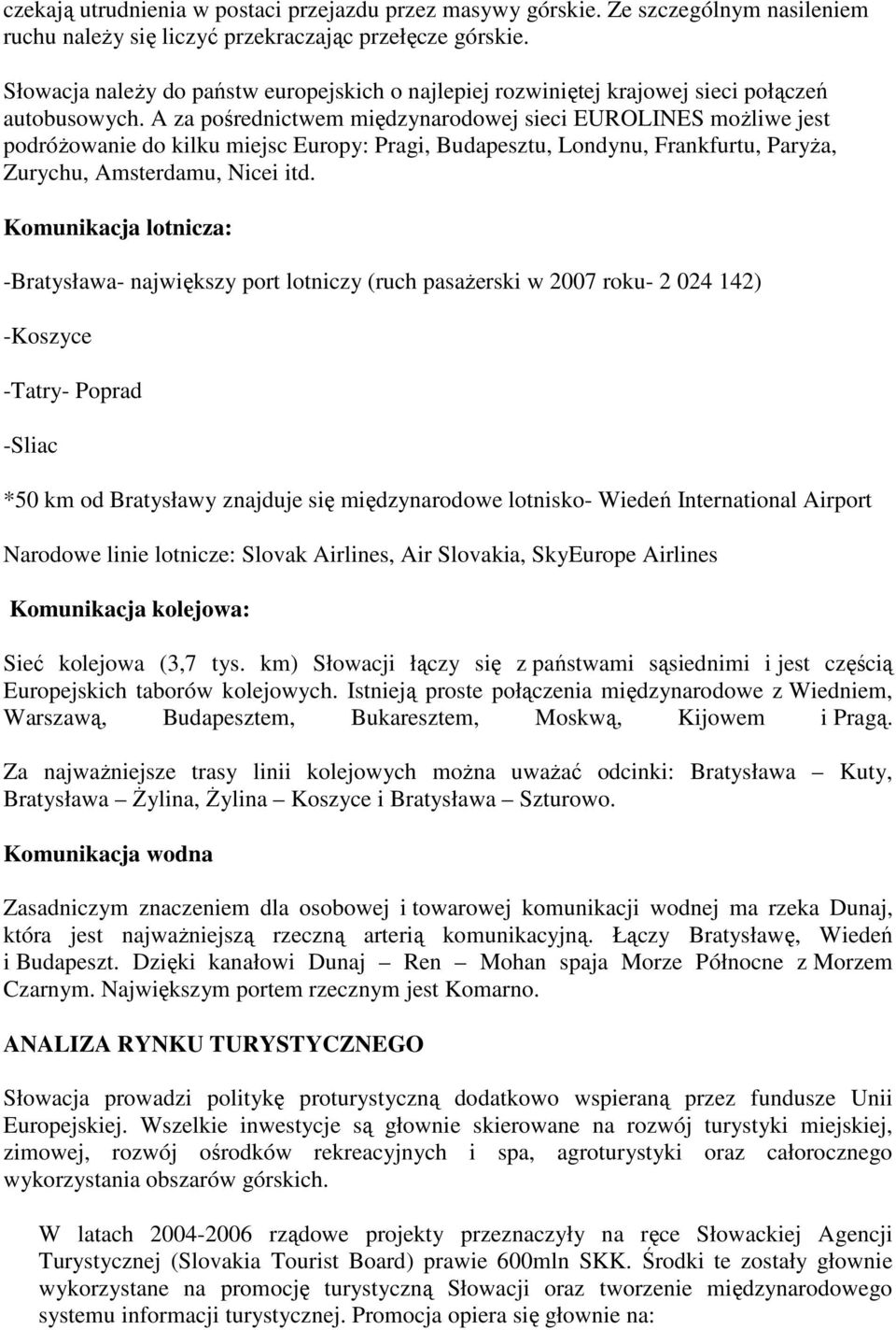 A za pośrednictwem międzynarodowej sieci EUROLINES moŝliwe jest podróŝowanie do kilku miejsc Europy: Pragi, Budapesztu, Londynu, Frankfurtu, ParyŜa, Zurychu, Amsterdamu, Nicei itd.
