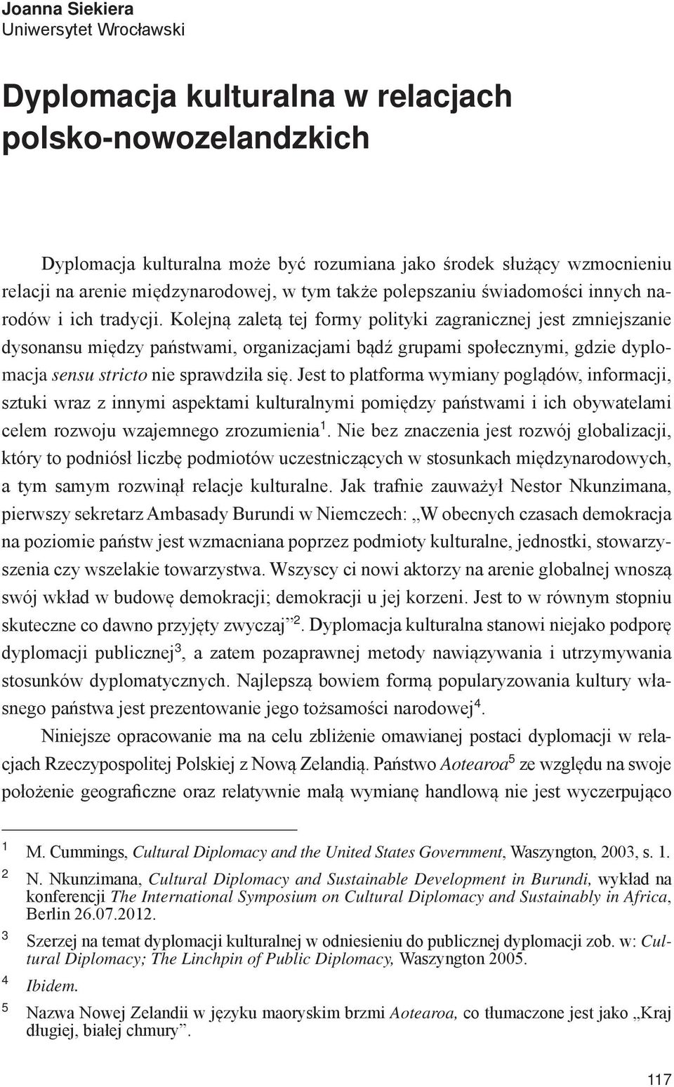 Kolejną zaletą tej formy polityki zagranicznej jest zmniejszanie dysonansu między państwami, organizacjami bądź grupami społecznymi, gdzie dyplomacja sensu stricto nie sprawdziła się.