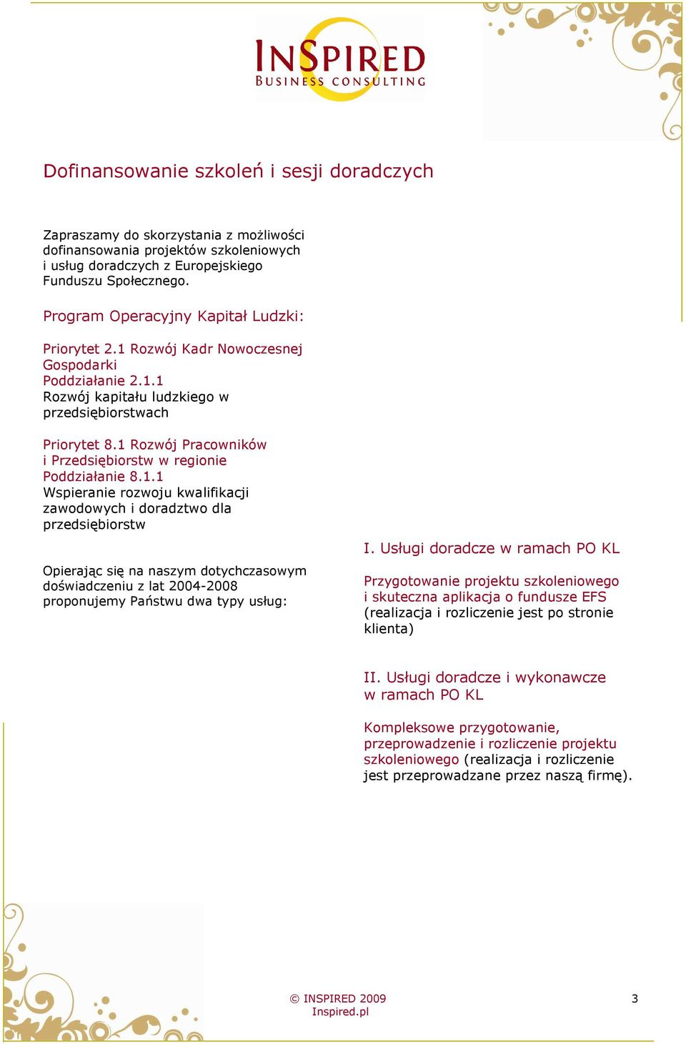 1 Rozwój Pracowników i Przedsiębiorstw w regionie Poddziałanie 8.1.1 Wspieranie rozwoju kwalifikacji zawodowych i doradztwo dla przedsiębiorstw Opierając się na naszym dotychczasowym doświadczeniu z lat 2004-2008 proponujemy Państwu dwa typy usług: I.