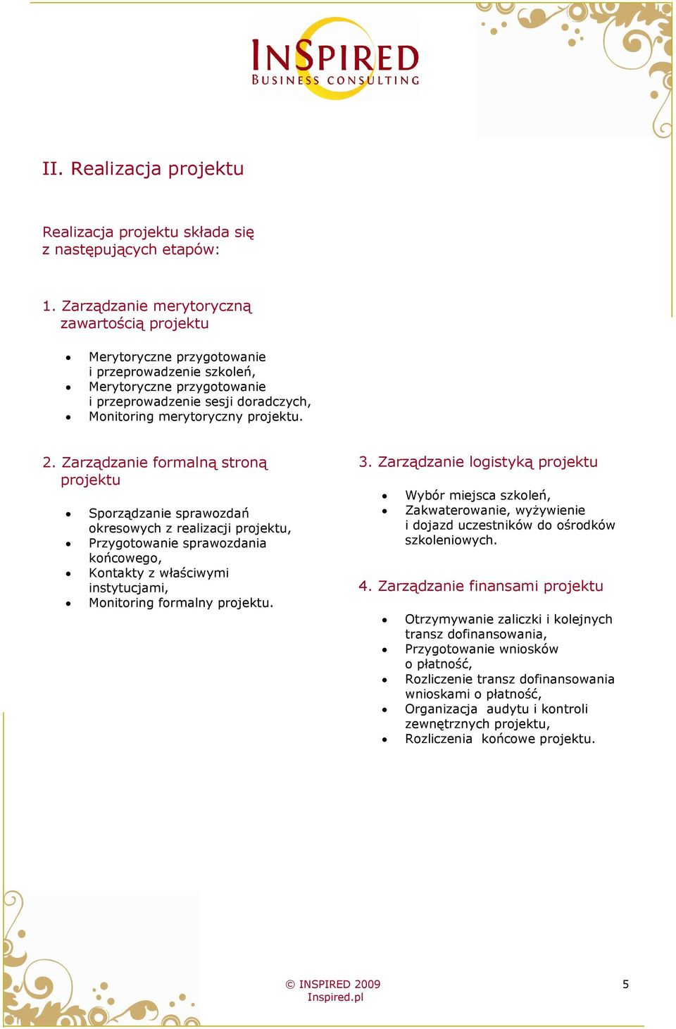 Zarządzanie formalną stroną projektu Sporządzanie sprawozdań okresowych z realizacji projektu, Przygotowanie sprawozdania końcowego, Kontakty z właściwymi instytucjami, Monitoring formalny projektu.