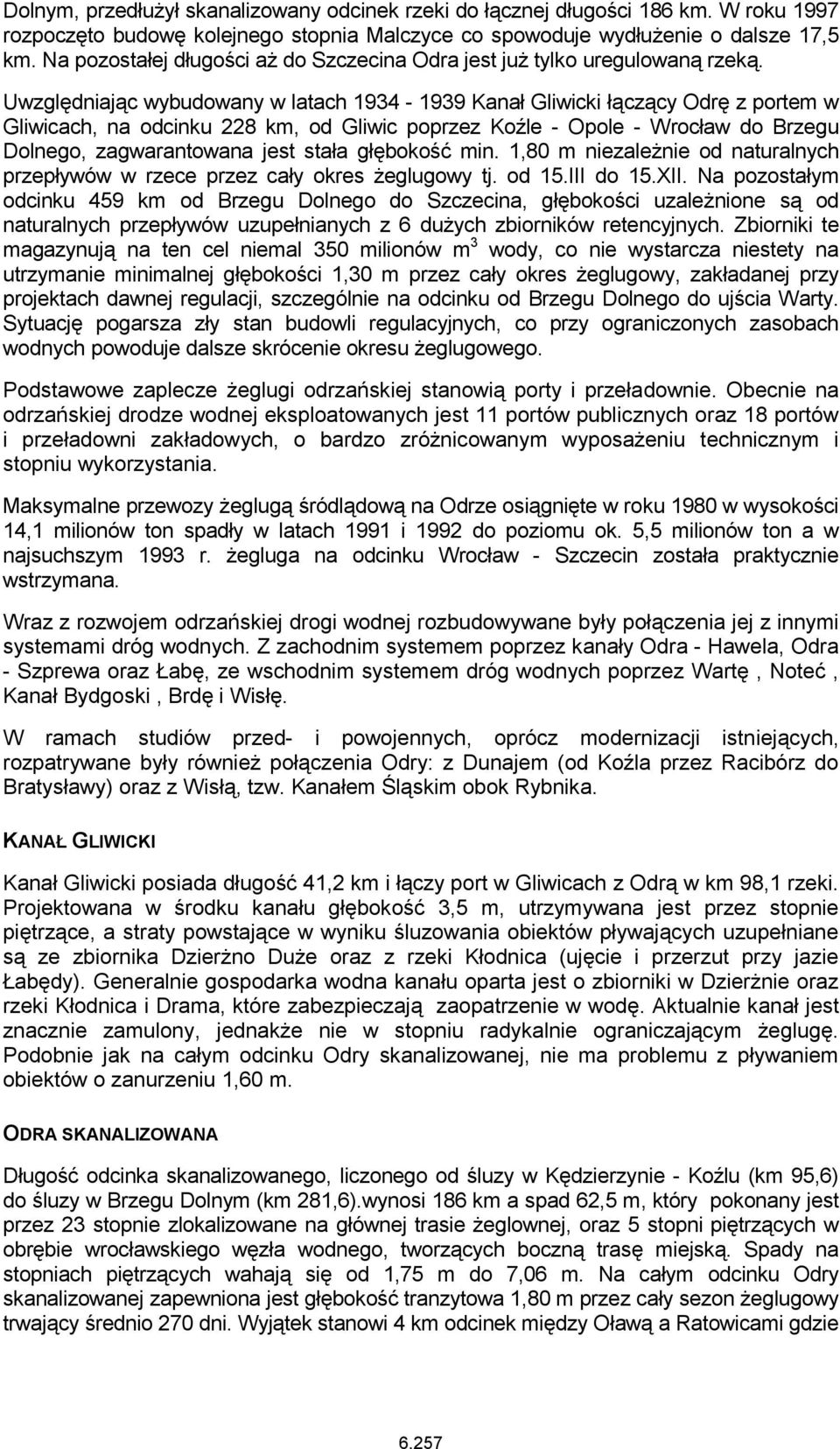 Uwzględniając wybudowany w latach 1934-1939 Kanał Gliwicki łączący Odrę z portem w Gliwicach, na odcinku 228 km, od Gliwic poprzez Koźle - Opole - Wrocław do Brzegu Dolnego, zagwarantowana jest stała