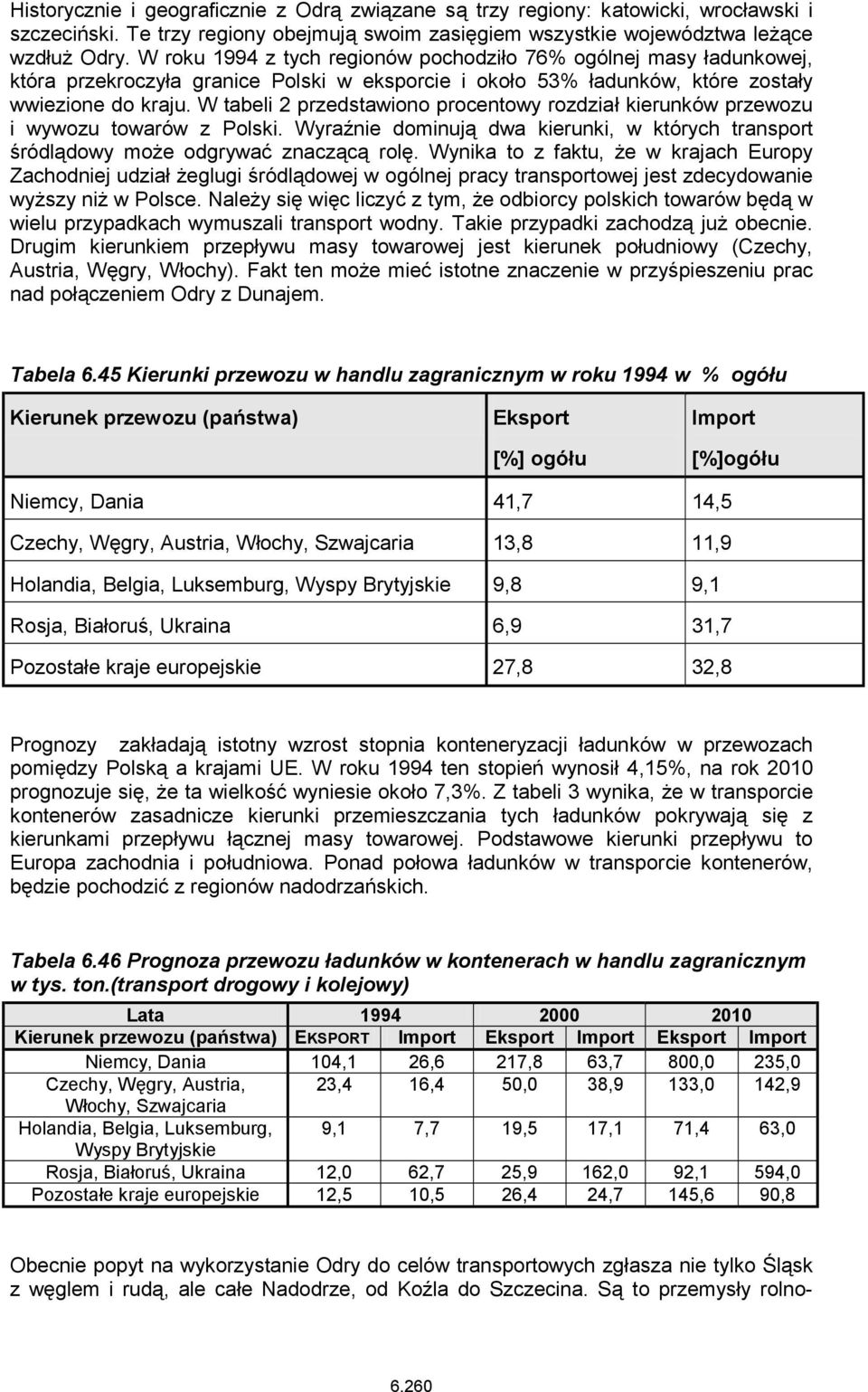 W tabeli 2 przedstawiono procentowy rozdział kierunków przewozu i wywozu towarów z Polski. Wyraźnie dominują dwa kierunki, w których transport śródlądowy może odgrywać znaczącą rolę.