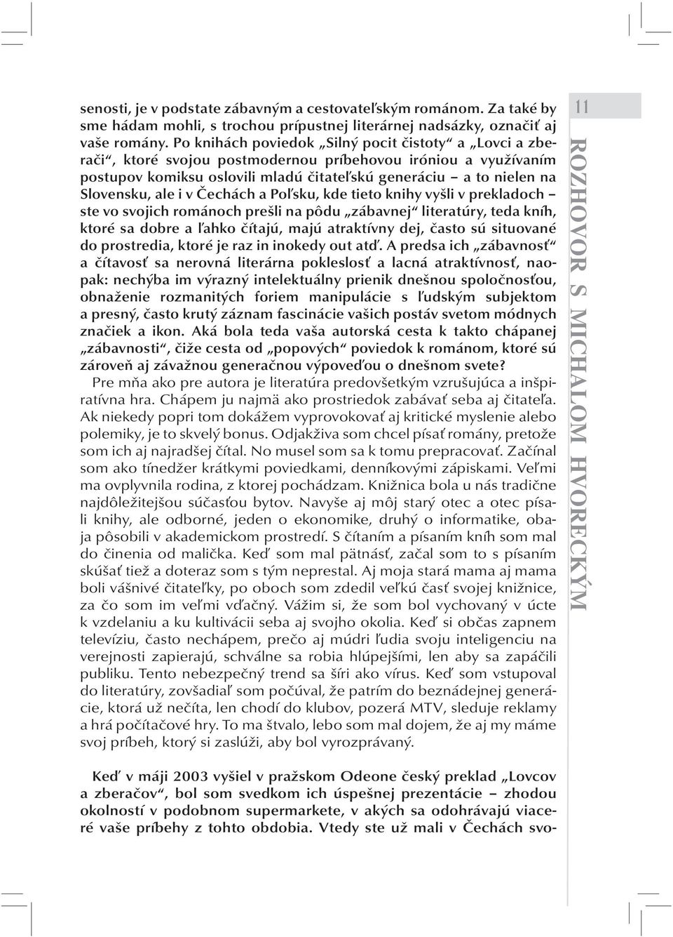 i v Čechách a Poľsku, kde tieto knihy vyšli v prekladoch ste vo svojich románoch prešli na pôdu zábavnej literatúry, teda kníh, ktoré sa dobre a ľahko čítajú, majú atraktívny dej, často sú situované