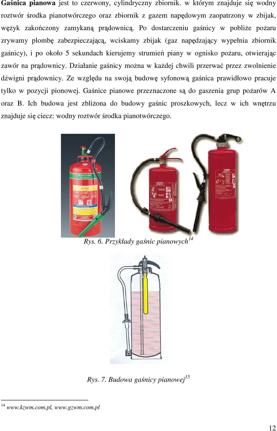 Po dostarczeniu gaśnicy w pobliŝe poŝaru zrywamy plombę zabezpieczającą, wciskamy zbijak (gaz napędzający wypełnia zbiornik gaśnicy), i po około 5 sekundach kierujemy strumień piany w ognisko poŝaru,