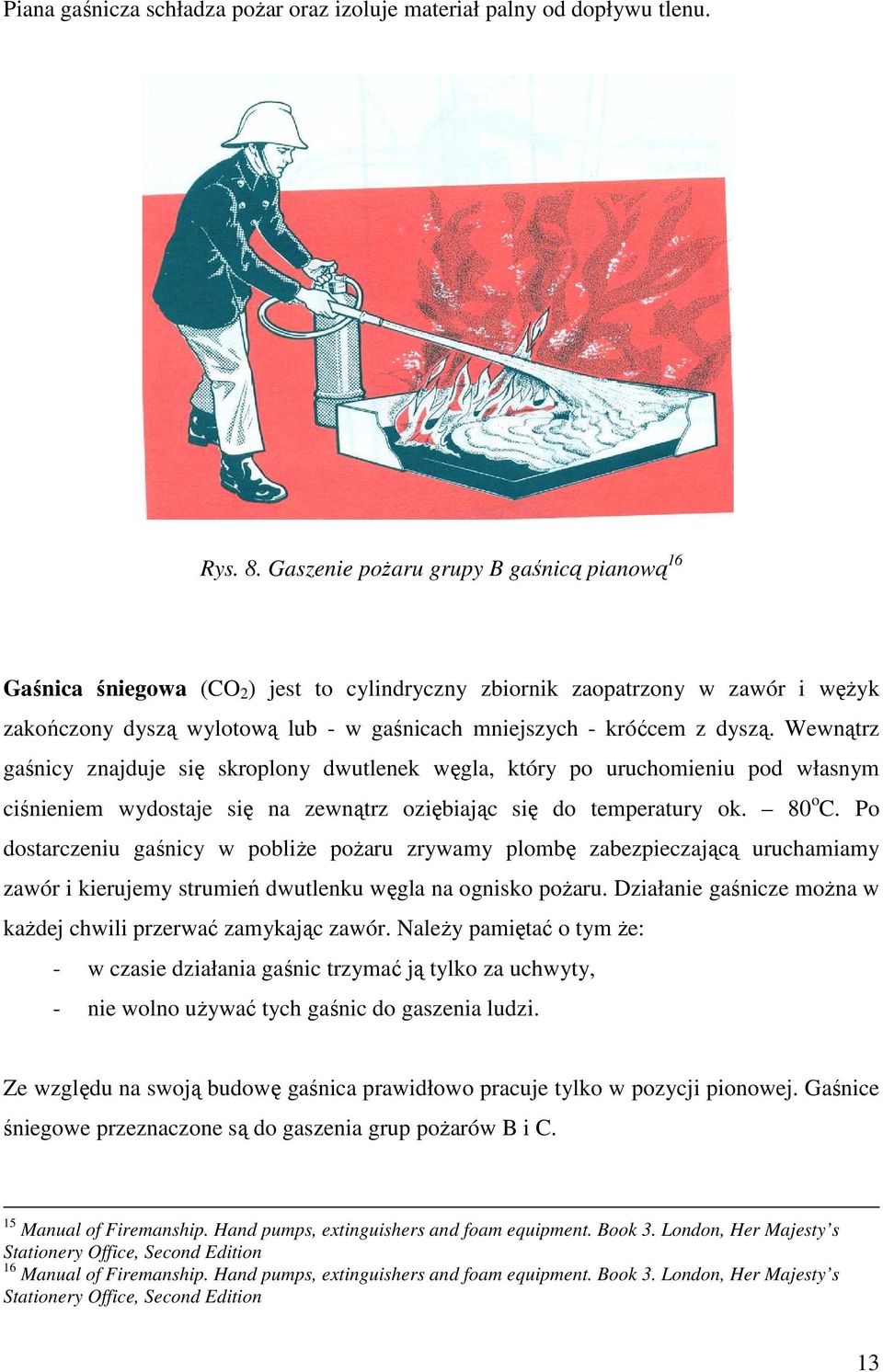 Wewnątrz gaśnicy znajduje się skroplony dwutlenek węgla, który po uruchomieniu pod własnym ciśnieniem wydostaje się na zewnątrz oziębiając się do temperatury ok. 80 o C.