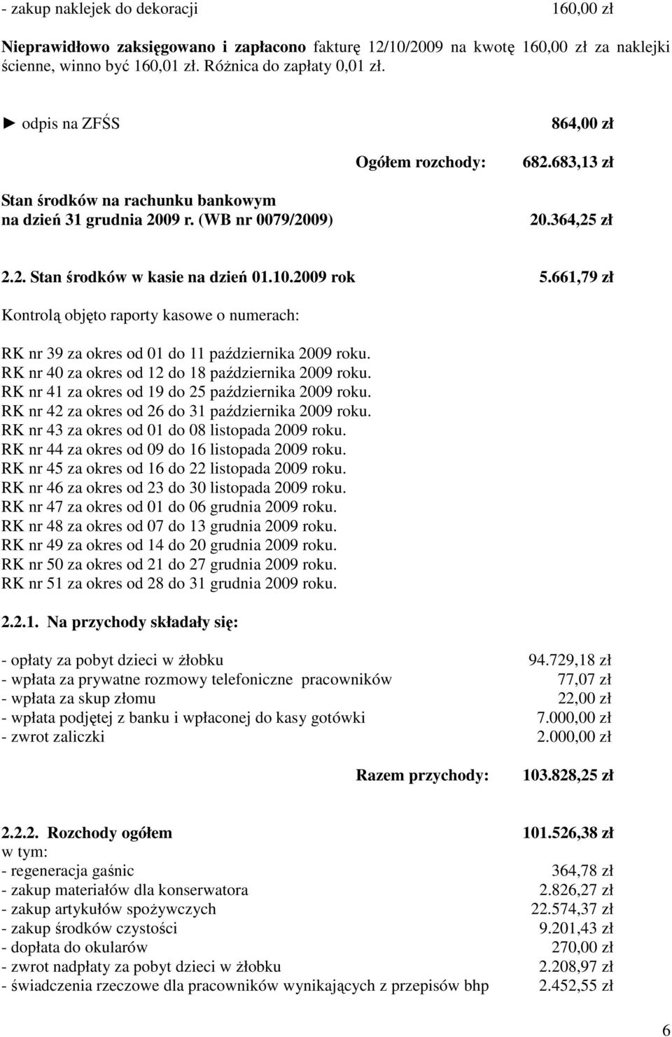 661,79 zł Kontrolą objęto raporty kasowe o numerach: RK nr 39 za okres od 01 do 11 października 2009. RK nr 40 za okres od 12 do 18 października 2009. RK nr 41 za okres od 19 do 25 października 2009.