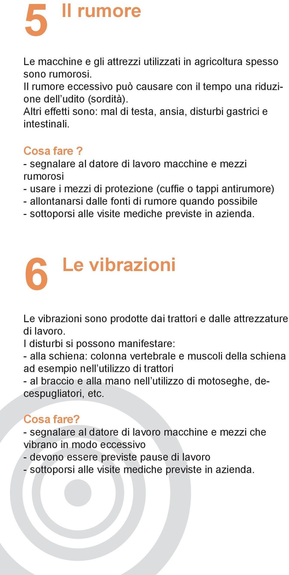 - segnalare al datore di lavoro macchine e mezzi rumorosi - usare i mezzi di protezione (cuffi e o tappi antirumore) - allontanarsi dalle fonti di rumore quando possibile - sottoporsi alle visite