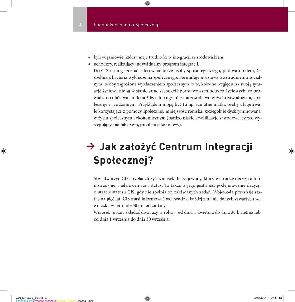 Formułuje je ustawa o zatrudnieniu socjalnym: osoby zagrożone wykluczeniem społecznym to te, które ze względu na swoją sytuację życiową nie są w stanie same zaspokoić podstawowych potrzeb życiowych,