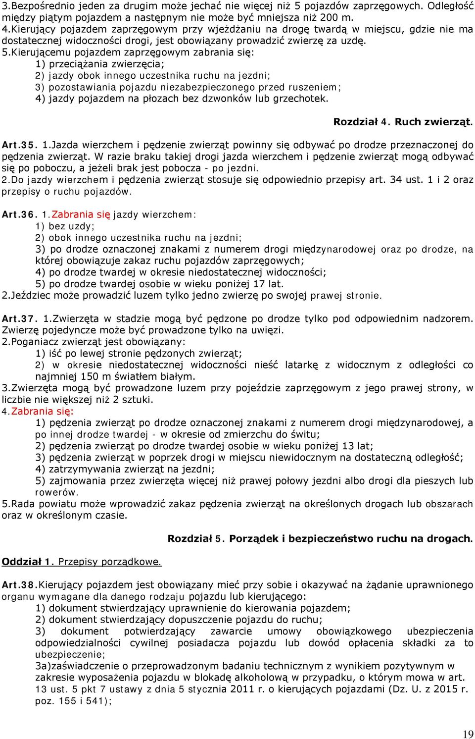 Kierującemu pojazdem zaprzęgowym zabrania się: 1) przeciążania zwierzęcia; 2) jazdy obok innego uczestnika ruchu na jezdni; 3) pozostawiania pojazdu niezabezpieczonego przed ruszeniem; 4) jazdy