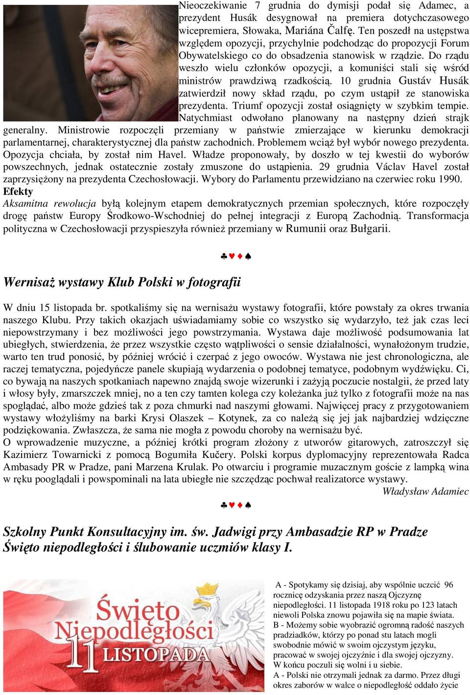 Do rządu weszło wielu członków opozycji, a komuniści stali się wśród ministrów prawdziwą rzadkością. 10 grudnia Gustáv Husák zatwierdził nowy skład rządu, po czym ustąpił ze stanowiska prezydenta.