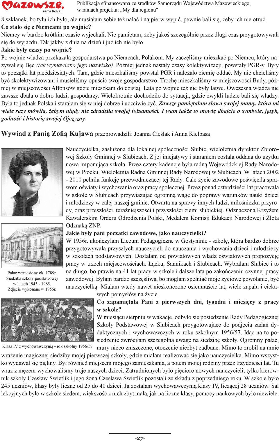 Po wojnie władza przekazała gospodarstwa po Niemcach, Polakom. My zaczęliśmy mieszkać po Niemcu, który nazywał się Bęc (tak wymawiano jego nazwisko).