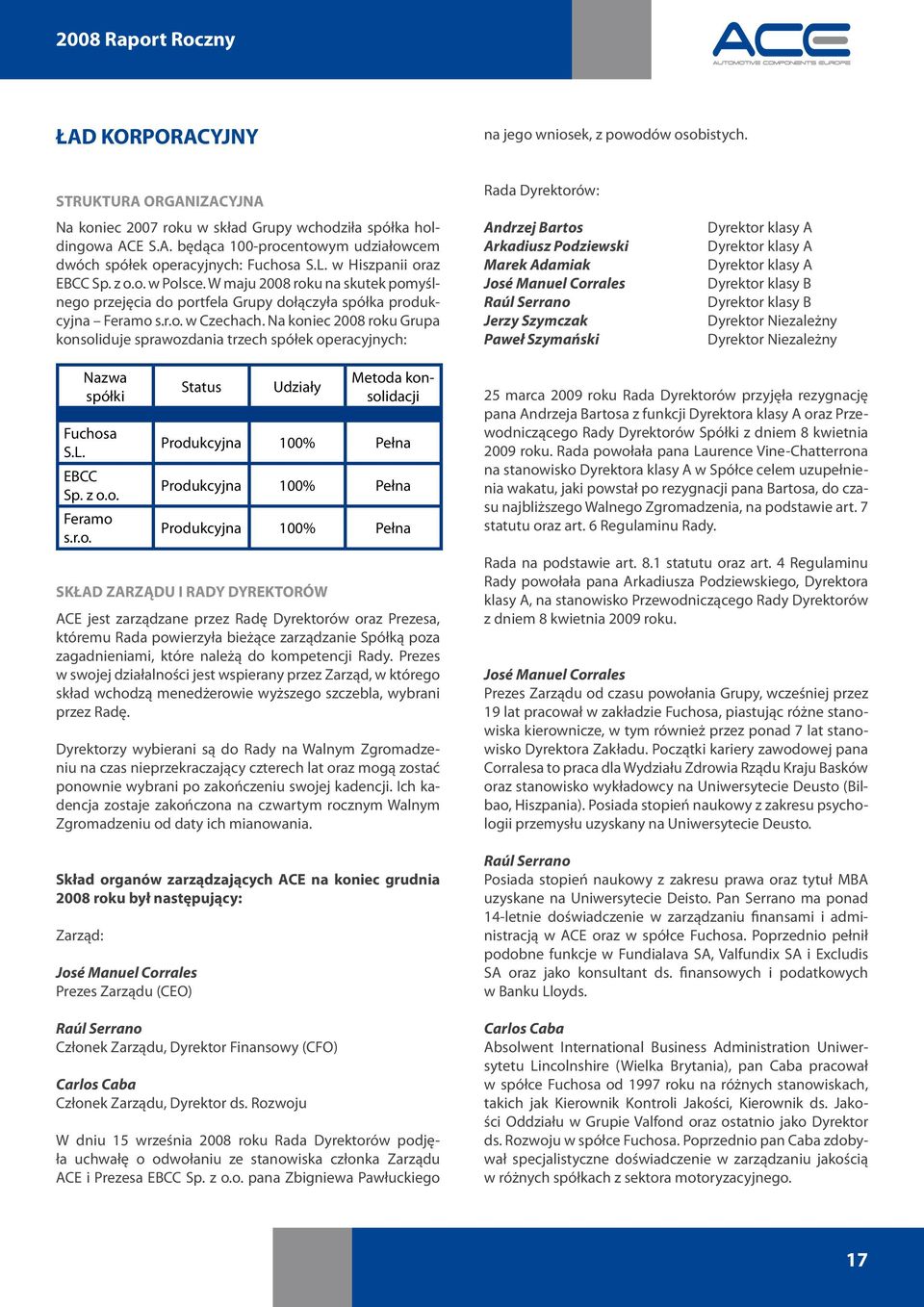 Na koniec 2008 roku Grupa konsoliduje sprawozdania trzech spółek operacyjnych: Rada Dyrektorów: Andrzej Bartos Arkadiusz Podziewski Marek Adamiak José Manuel Corrales Raúl Serrano Jerzy Szymczak