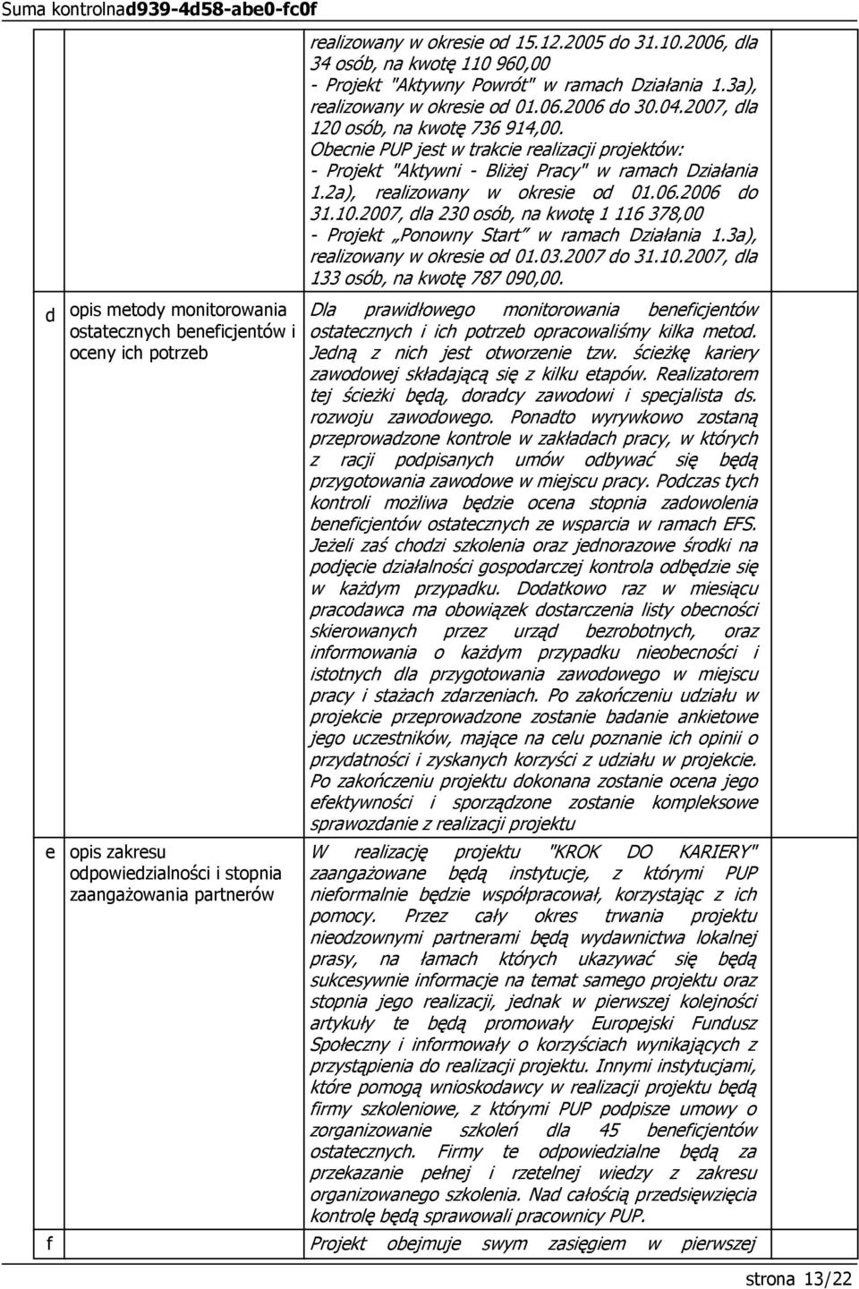Obecnie PUP jest w trakcie realizacji projektów: - Projekt "Aktywni - Bliżej Pracy" w ramach Działania 1.2a), realizowany w okresie od 1.6.26 do 31.1.27, dla 23 osób, na kwotę 1 116 378, - Projekt Ponowny Start w ramach Działania 1.