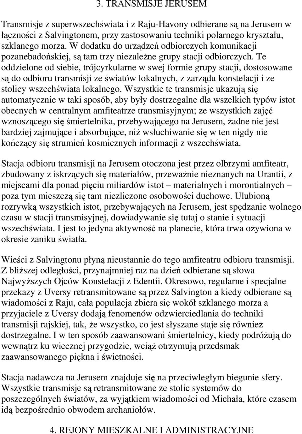 Te oddzielone od siebie, trójcyrkularne w swej formie grupy stacji, dostosowane są do odbioru transmisji ze światów lokalnych, z zarządu konstelacji i ze stolicy wszechświata lokalnego.