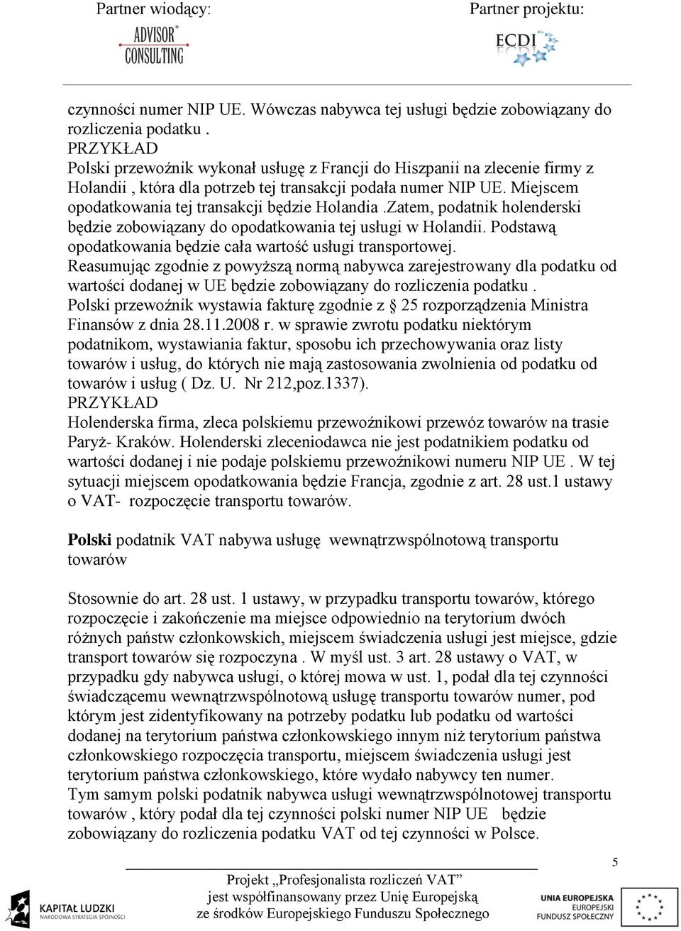 Miejscem opodatkowania tej transakcji będzie Holandia.Zatem, podatnik holenderski będzie zobowiązany do opodatkowania tej usługi w Holandii.