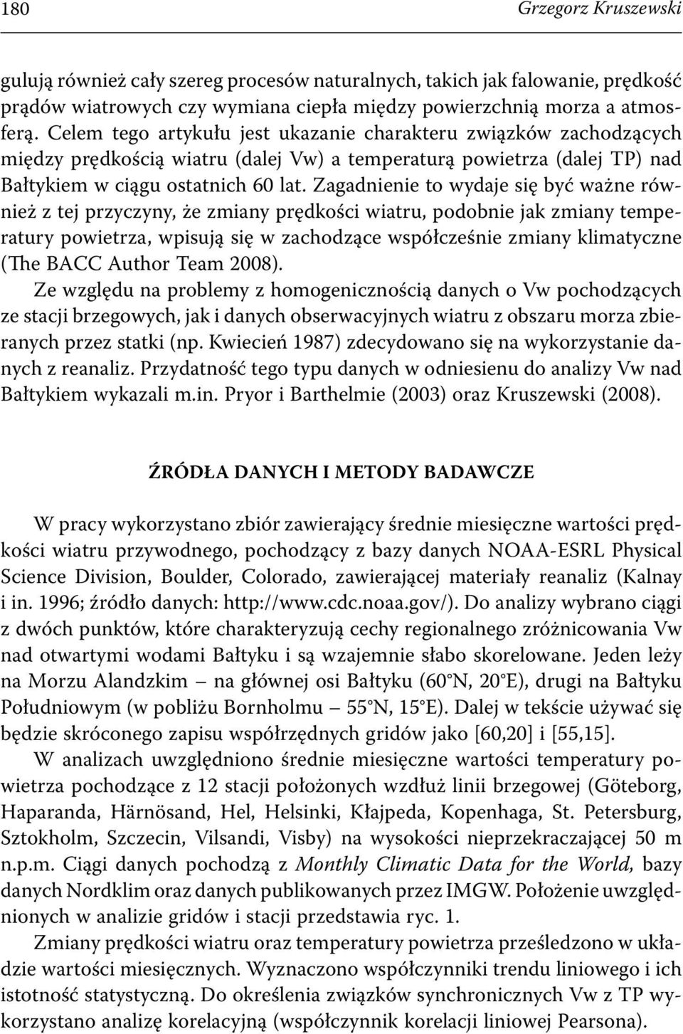 Zagadnienie to wydaje się być ważne również z tej przyczyny, że zmiany prędkości wiatru, podobnie jak zmiany temperatury powietrza, wpisują się w zachodzące współcześnie zmiany klimatyczne (The BACC