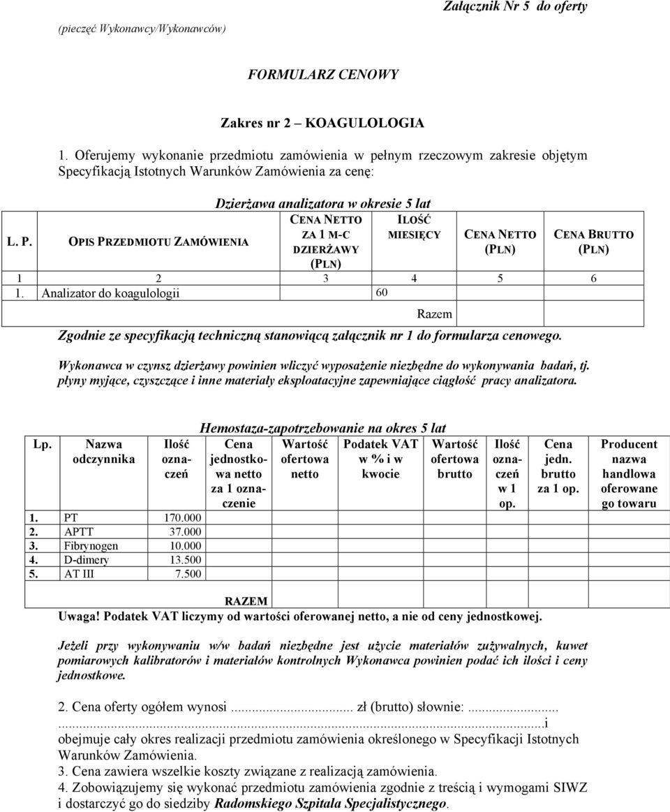 OPIS PRZEDMIOTU ZAMÓWIENIA Dzierżawa analizatora w okresie 5 lat CENA NETTO ZA 1 M-C DZIERŻAWY (PLN) ILOŚĆ MIESIĘCY CENA NETTO (PLN) CENA BRUTTO (PLN) 1 2 3 4 5 6 1.