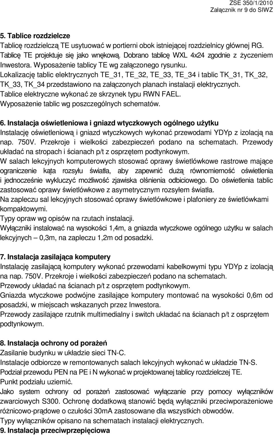 Lokalizację tablic elektrycznych TE_31, TE_32, TE_33, TE_34 i tablic TK_31, TK_32, TK_33, TK_34 przedstawiono na załączonych planach instalacji elektrycznych.