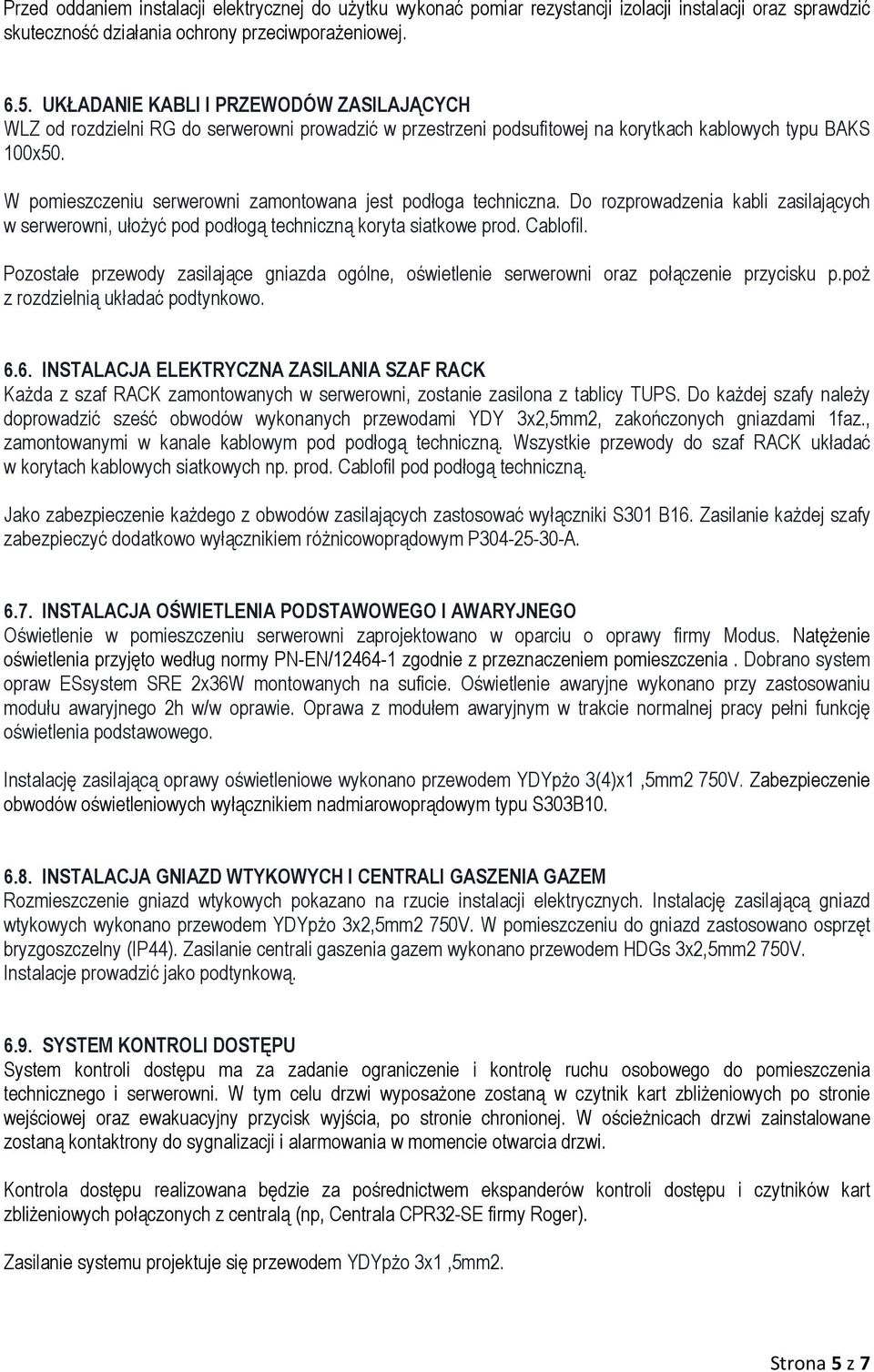 W pomieszczeniu serwerowni zamontowana jest podłoga techniczna. Do rozprowadzenia kabli zasilających w serwerowni, ułożyć pod podłogą techniczną koryta siatkowe prod. Cablofil.