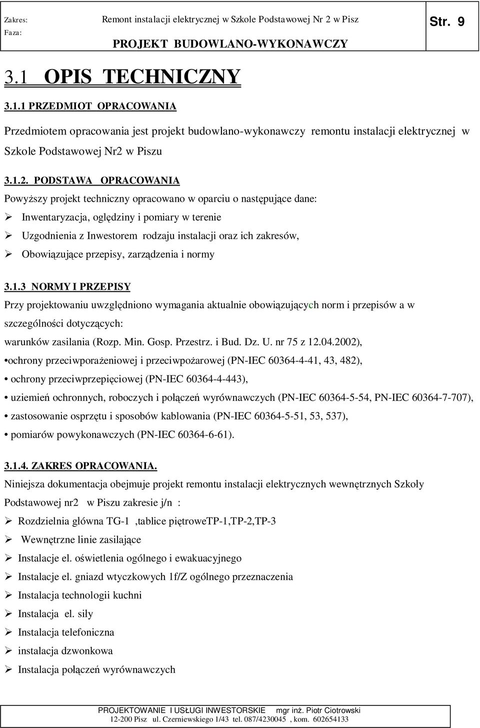 PODSTAWA OPRACOWANIA Powy szy projekt techniczny opracowano w oparciu o nast puj ce dane: Inwentaryzacja, ogl dziny i pomiary w terenie Uzgodnienia z Inwestorem rodzaju instalacji oraz ich zakresów,