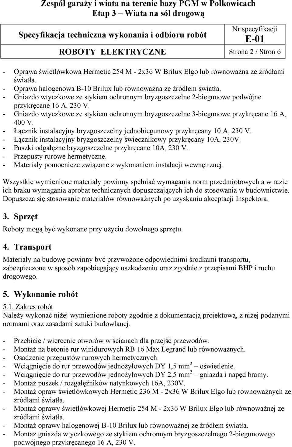 - Łącznik instalacyjny bryzgoszczelny jednobiegunowy przykręcany 10 A, 230 V. - Łącznik instalacyjny bryzgoszczelny świecznikowy przykręcany 10A, 230V.