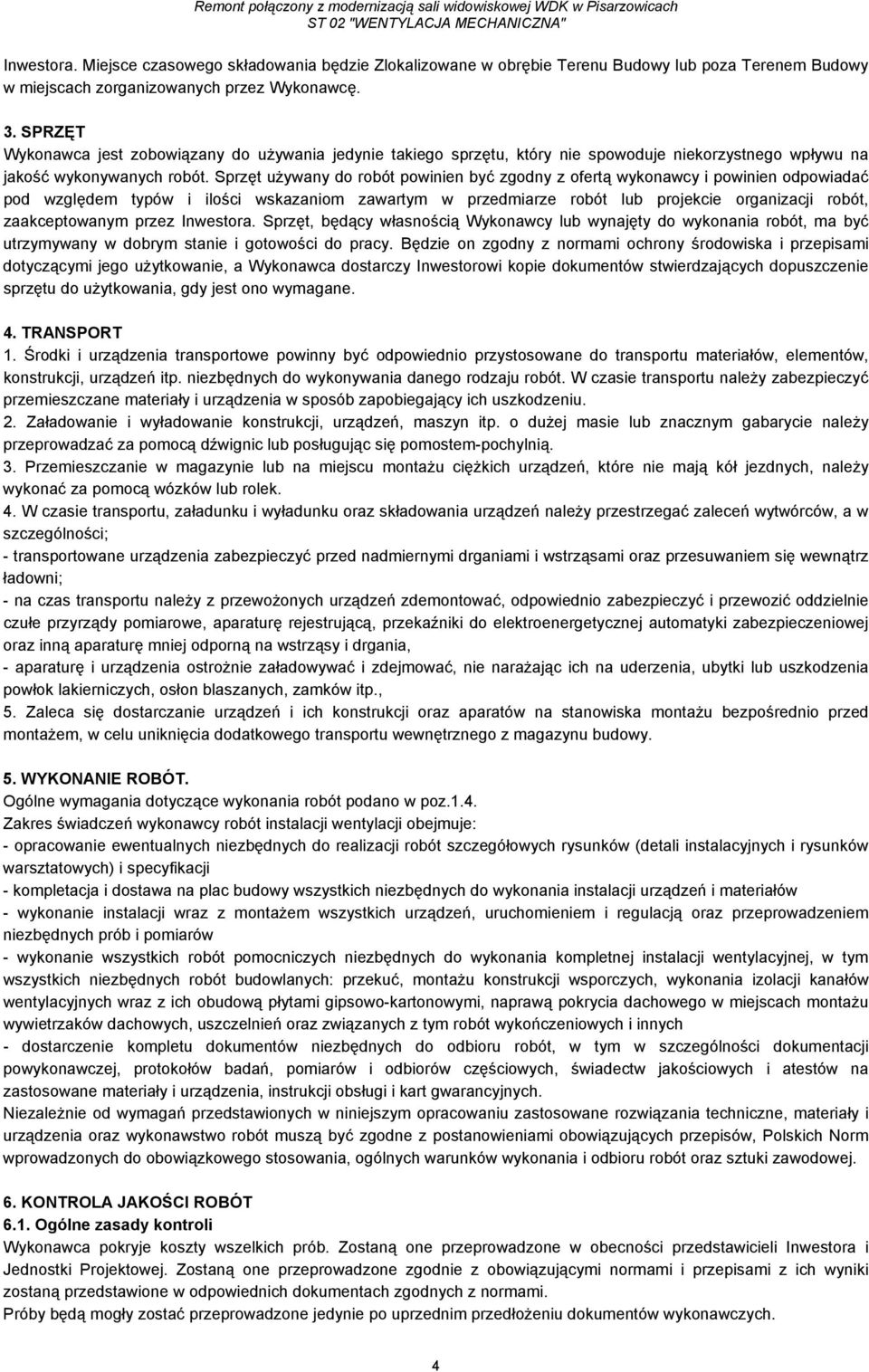 Sprzęt używany do robót powinien być zgodny z ofertą wykonawcy i powinien odpowiadać pod względem typów i ilości wskazaniom zawartym w przedmiarze robót lub projekcie organizacji robót,