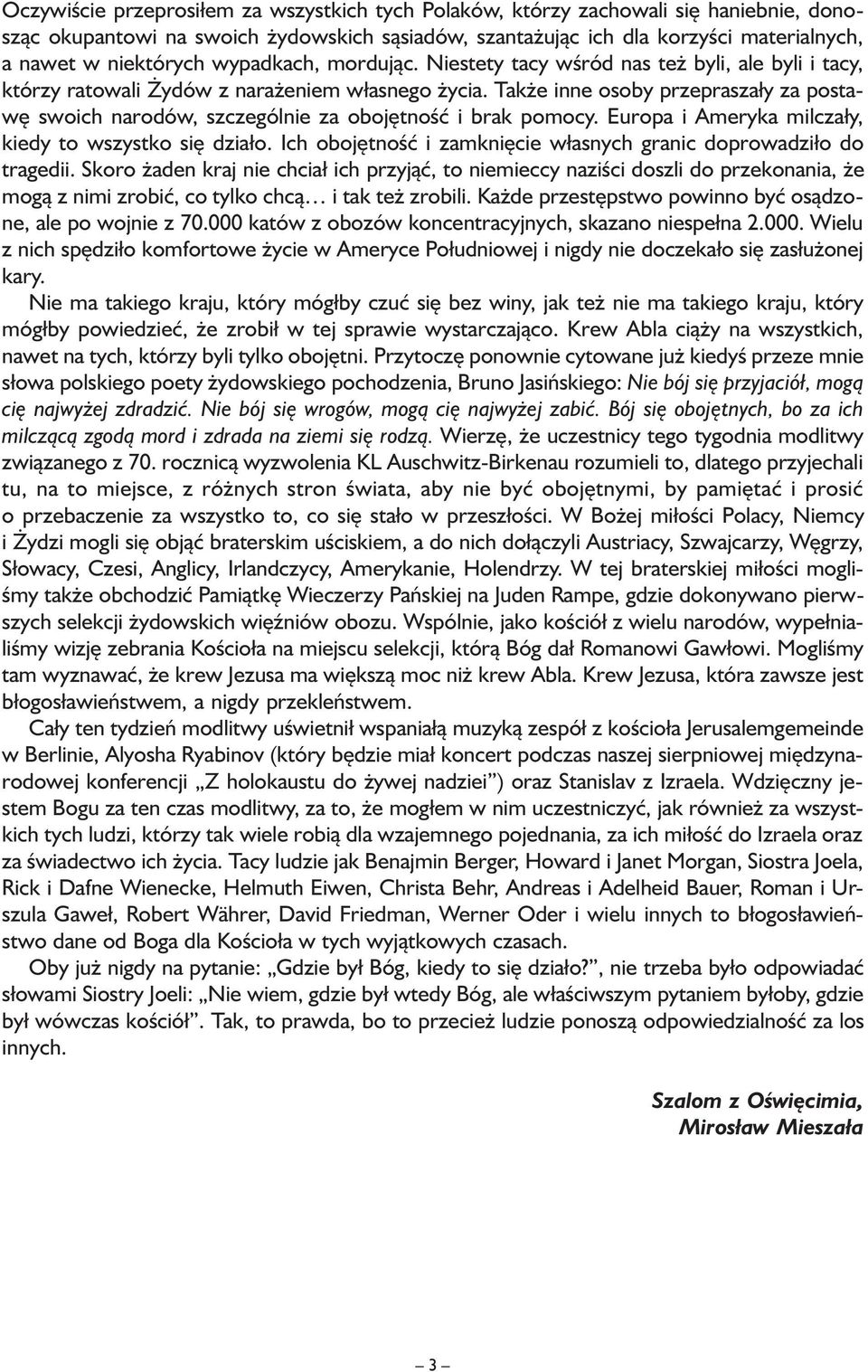Także inne osoby przepraszały za postawę swoich narodów, szczególnie za obojętność i brak pomocy. Europa i Ameryka milczały, kiedy to wszystko się działo.