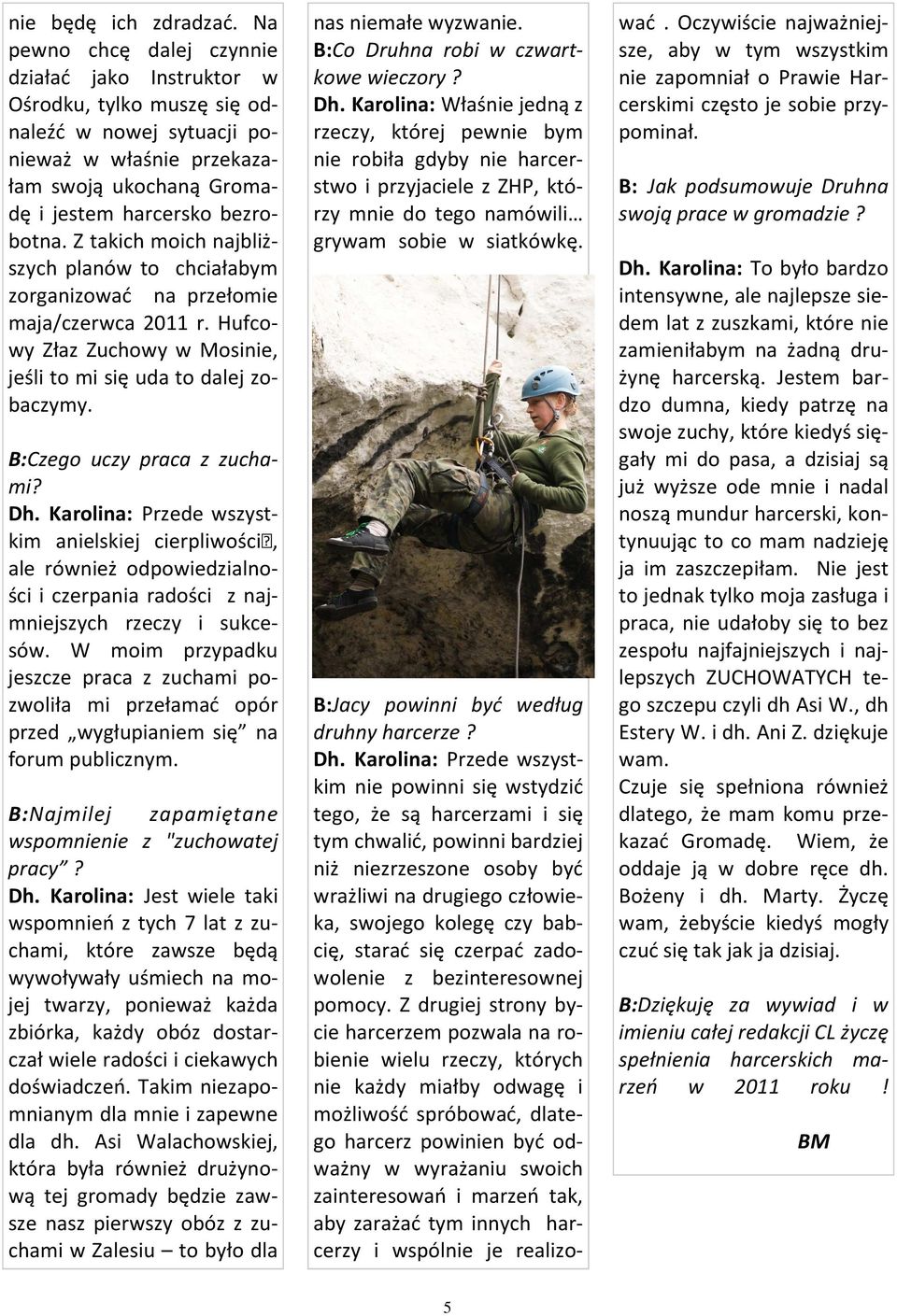 Z takich moich najbliższych planów to chciałabym zorganizować na przełomie maja/czerwca 2011 r. Hufcowy Złaz Zuchowy w Mosinie, jeśli to mi się uda to dalej zobaczymy. B:Czego uczy praca z zuchami?