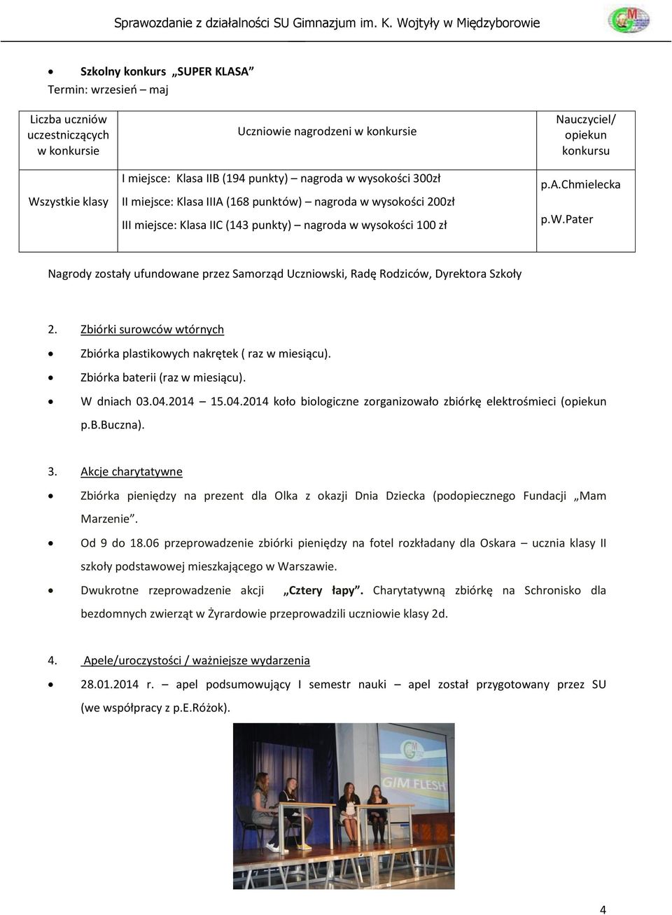 Zbiórki surowców wtórnych Zbiórka plastikowych nakrętek ( raz w miesiącu). Zbiórka baterii (raz w miesiącu). W dniach 03.04.2014 15.04.2014 koło biologiczne zorganizowało zbiórkę elektrośmieci (opiekun p.