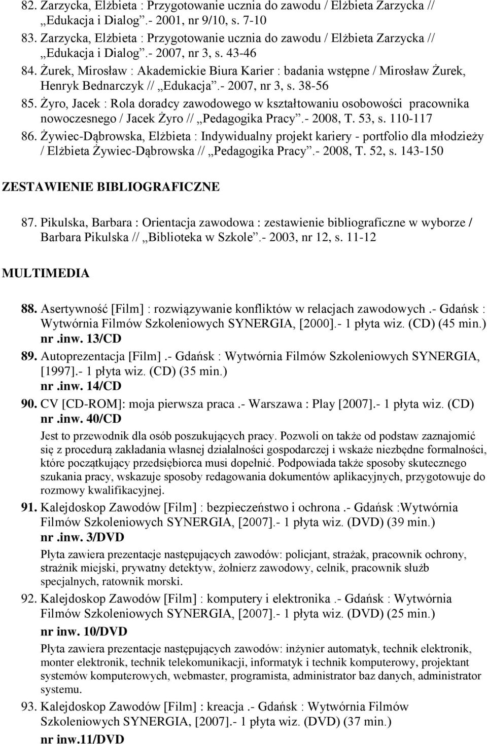 Żurek, Mirosław : Akademickie Biura Karier : badania wstępne / Mirosław Żurek, Henryk Bednarczyk // Edukacja.- 2007, nr 3, s. 38-56 85.
