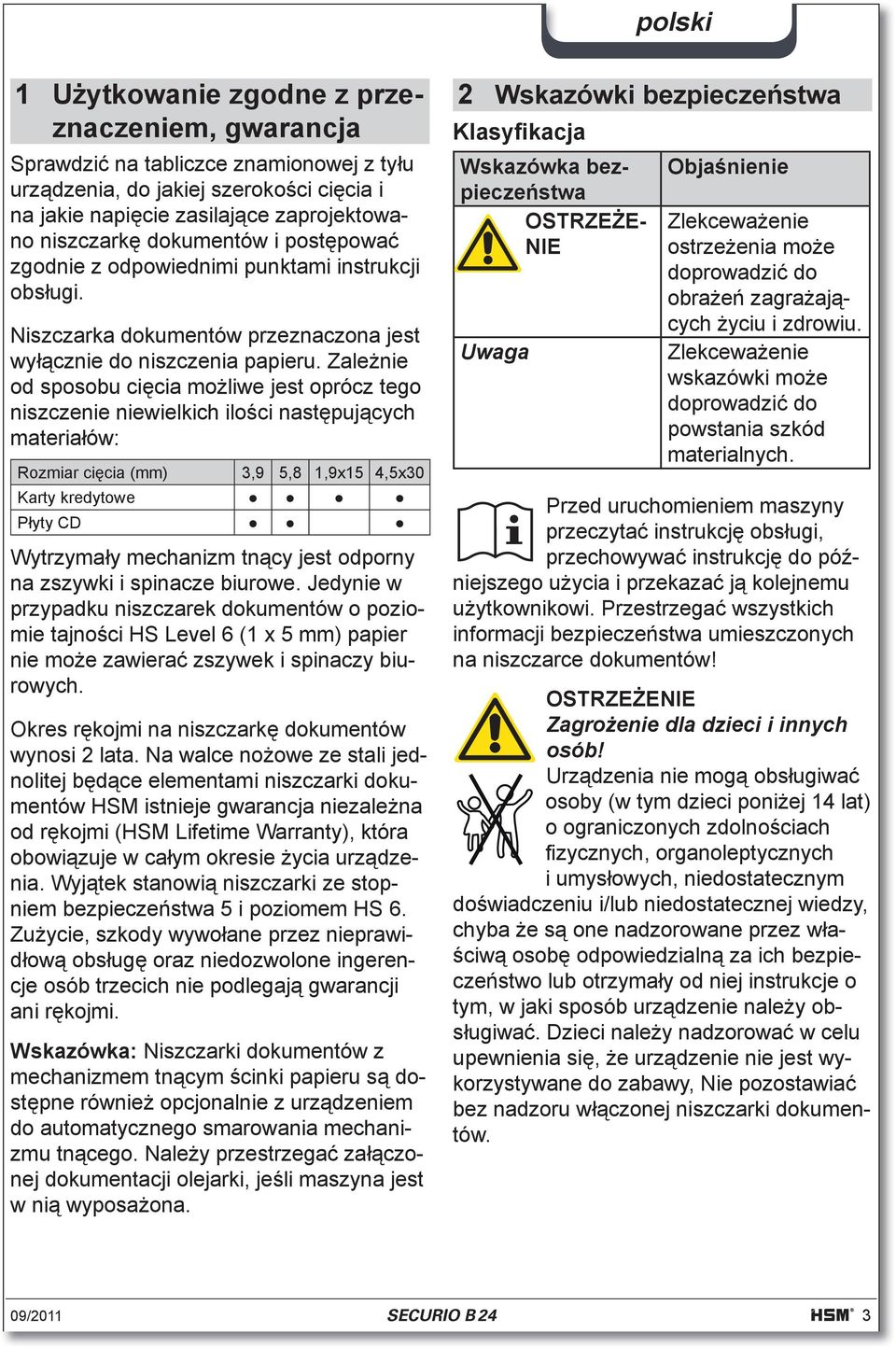 Zale nie od sposobu ci cia mo liwe jest oprócz tego niszczenie niewielkich ilo ci nast puj cych materia ów: Rozmiar ci cia (mm) 3,9 5,8 1,9x15 4,5x30 Karty kredytowe P yty CD Wytrzyma y mechanizm tn