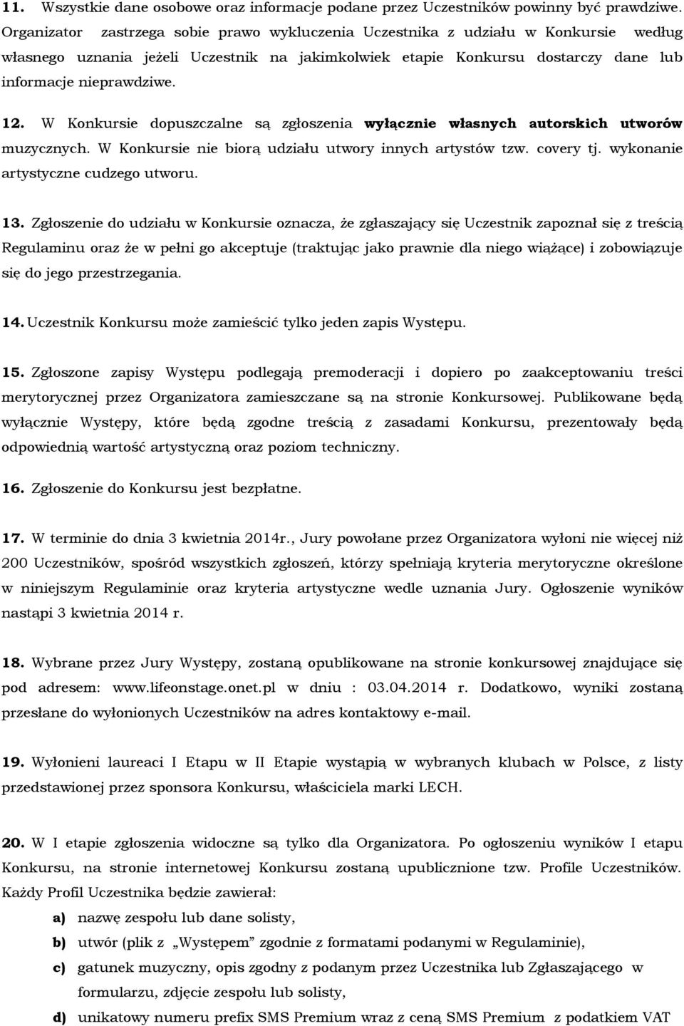W Konkursie dopuszczalne są zgłoszenia wyłącznie własnych autorskich utworów muzycznych. W Konkursie nie biorą udziału utwory innych artystów tzw. covery tj. wykonanie artystyczne cudzego utworu. 13.