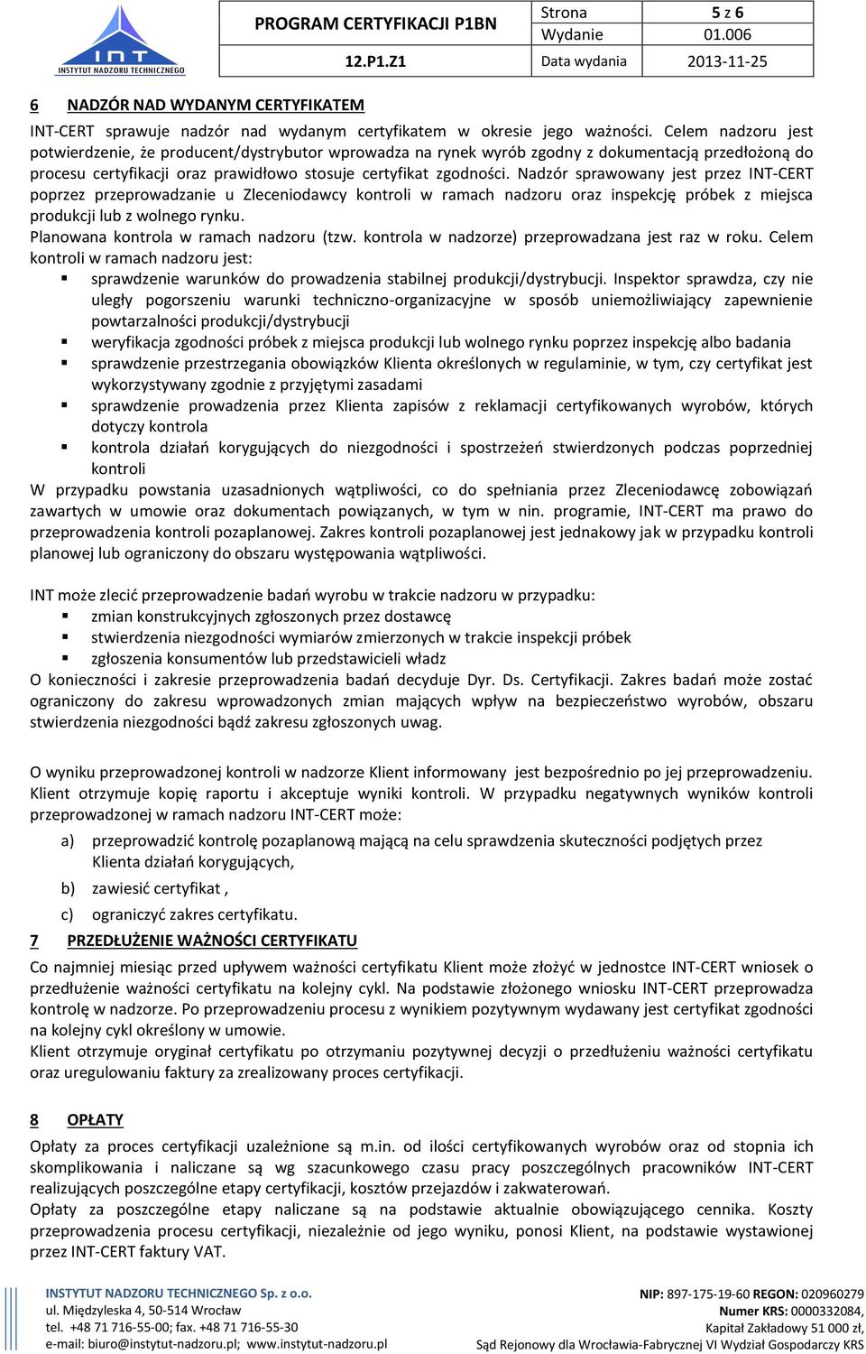 Nadzór sprawowany jest przez INT-CERT poprzez przeprowadzanie u Zleceniodawcy kontroli w ramach nadzoru oraz inspekcję próbek z miejsca produkcji lub z wolnego rynku.