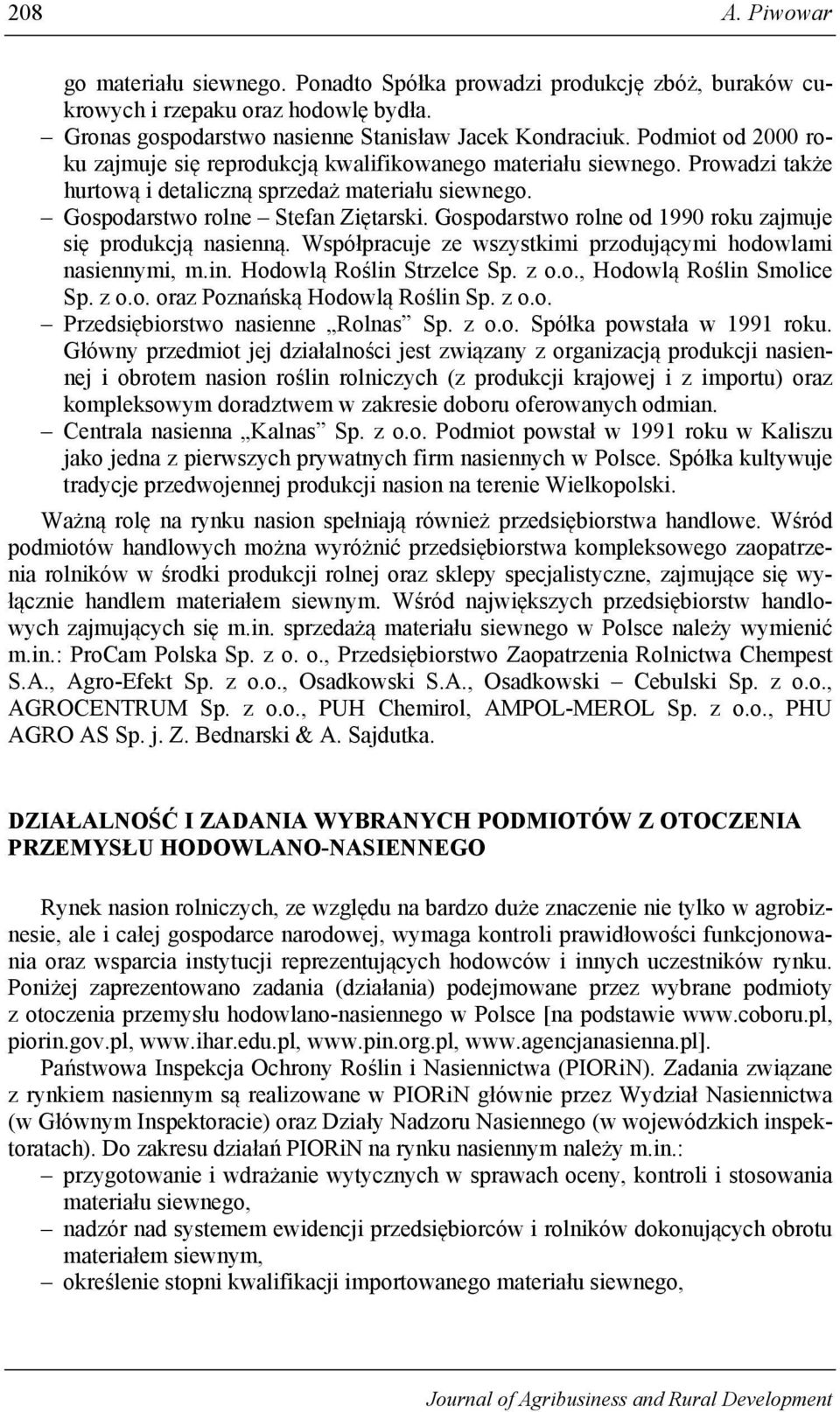 Gospodarstwo rolne od 1990 roku zajmuje się produkcją nasienną. Współpracuje ze wszystkimi przodującymi hodowlami nasiennymi, m.in. Hodowlą Roślin Strzelce Sp. z o.o., Hodowlą Roślin Smolice Sp. z o.o. oraz Poznańską Hodowlą Roślin Sp.