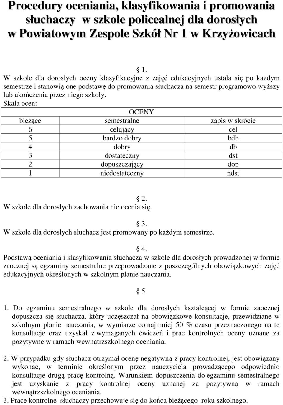 szkoły. Skala ocen: OCENY bieżące semestralne zapis w skrócie 6 celujący cel 5 bardzo dobry bdb 4 dobry db 3 dostateczny dst 2 dopuszczający dop 1 niedostateczny ndst 2.