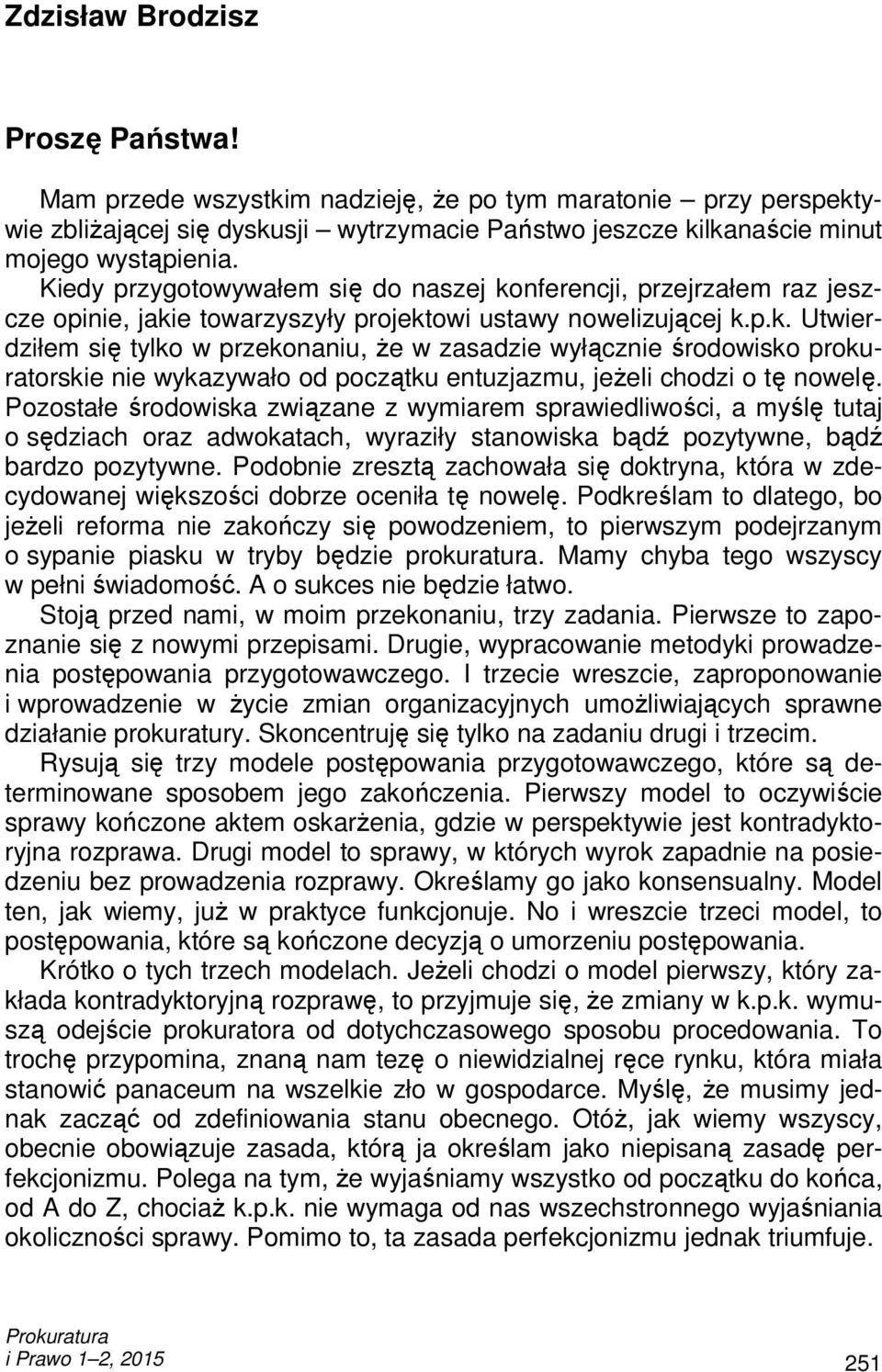 Kiedy przygotowywałem się do naszej konferencji, przejrzałem raz jeszcze opinie, jakie towarzyszyły projektowi ustawy nowelizującej k.p.k. Utwierdziłem się tylko w przekonaniu, Ŝe w zasadzie wyłącznie środowisko prokuratorskie nie wykazywało od początku entuzjazmu, jeŝeli chodzi o tę nowelę.