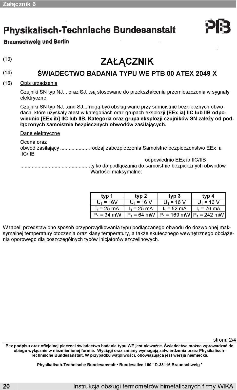 Kategoria oraz grupa eksplozji czujników SN zależy od podłączonych samoistnie bezpiecznych obwodów zasilających. Dane elektryczne Ocena oraz obwód zasilający.