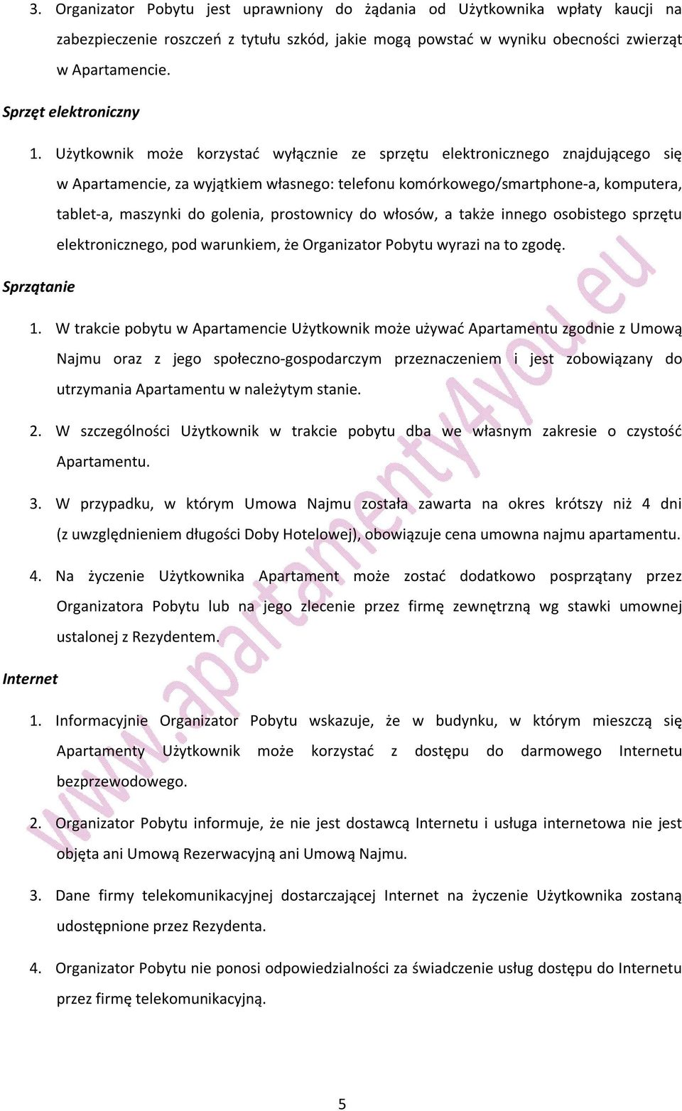 Użytkownik może korzystać wyłącznie ze sprzętu elektronicznego znajdującego się w Apartamencie, za wyjątkiem własnego: telefonu komórkowego/smartphone-a, komputera, tablet-a, maszynki do golenia,