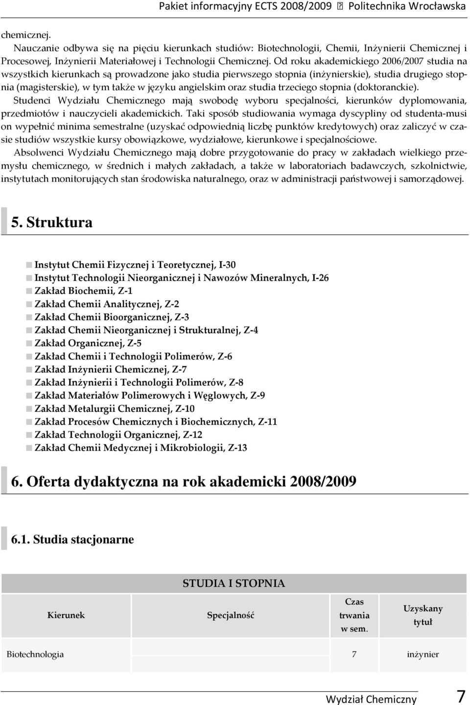 Od roku akademickiego 2006/2007 studia na szystkich kierunkach są proadzone jako studia pierszego stopnia (inżynierskie), studia drugiego stopnia (magisterskie), tym także języku angielskim oraz