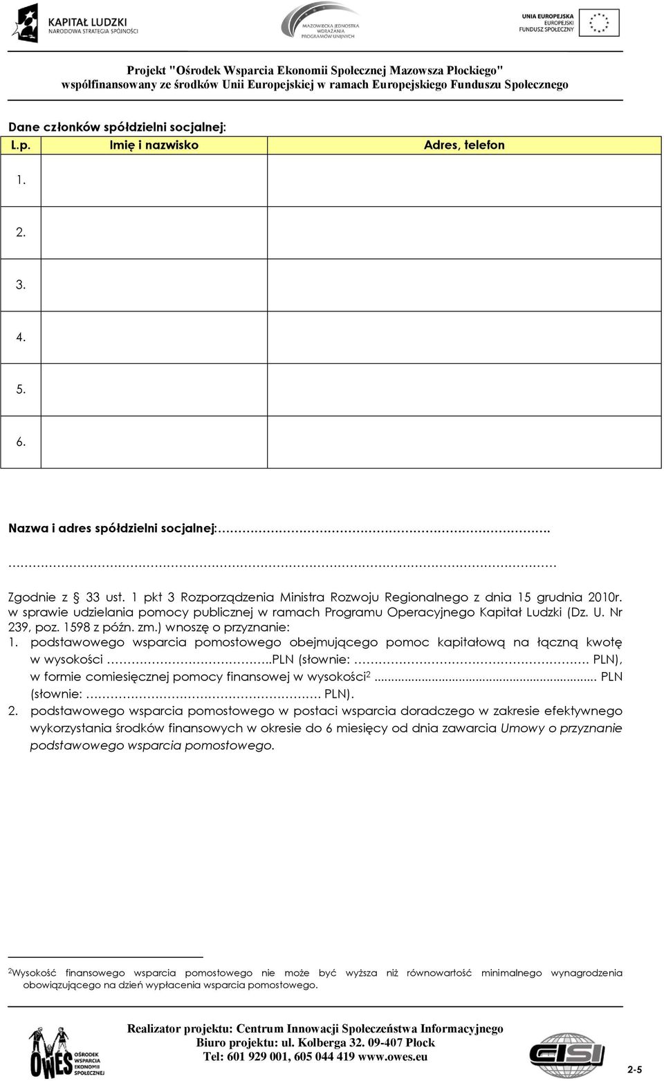 ) wnoszę o przyznanie: 1. podstawowego wsparcia pomostowego obejmującego pomoc kapitałową na łączną kwotę w wysokości..pln (słownie:. PLN), w formie comiesięcznej pomocy finansowej w wysokości 2.