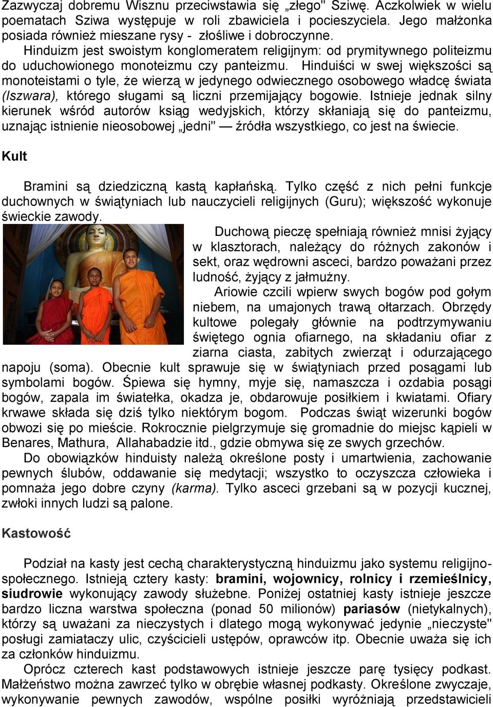 Hinduiści w swej większości są monoteistami o tyle, że wierzą w jedynego odwiecznego osobowego władcę świata (Iszwara), którego sługami są liczni przemijający bogowie.