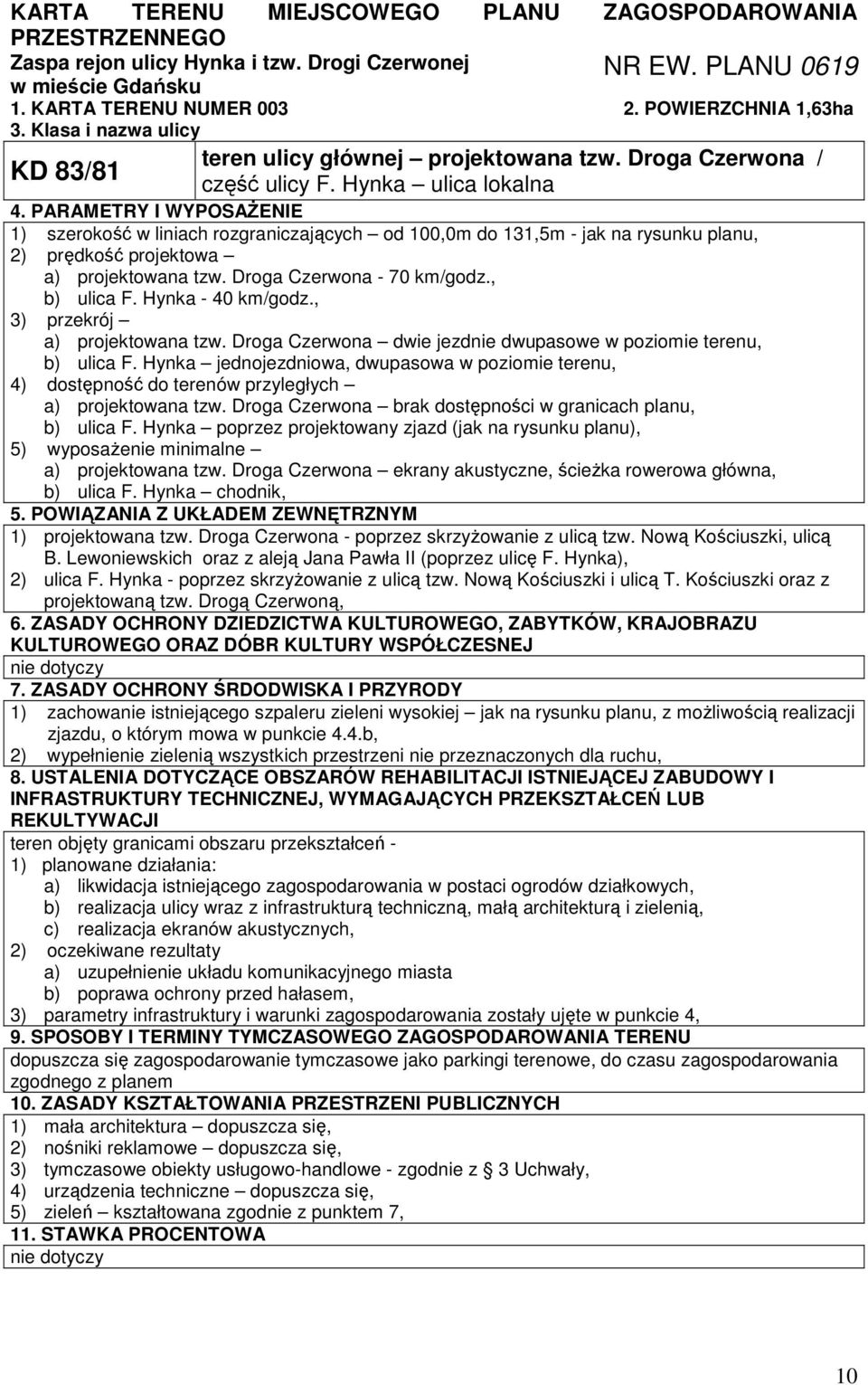 PARAMETRY I WYPOSAśENIE 1) szerokość w liniach rozgraniczających od 100,0m do 131,5m - jak na rysunku planu, 2) prędkość projektowa a) projektowana tzw. Droga Czerwona - 70 km/godz., b) ulica F.