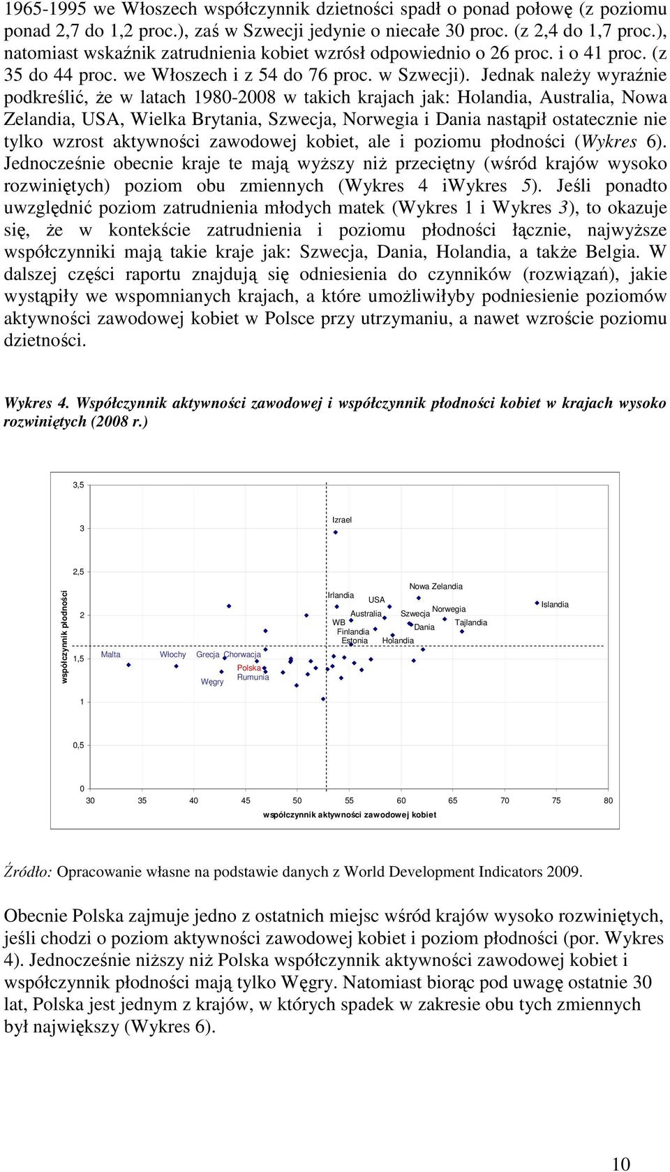 Jednak naleŝy wyraźnie podkreślić, Ŝe w latach 1980-2008 w takich krajach jak: Holandia, Australia, Nowa Zelandia, USA, Wielka Brytania, Szwecja, Norwegia i Dania nastąpił ostatecznie nie tylko