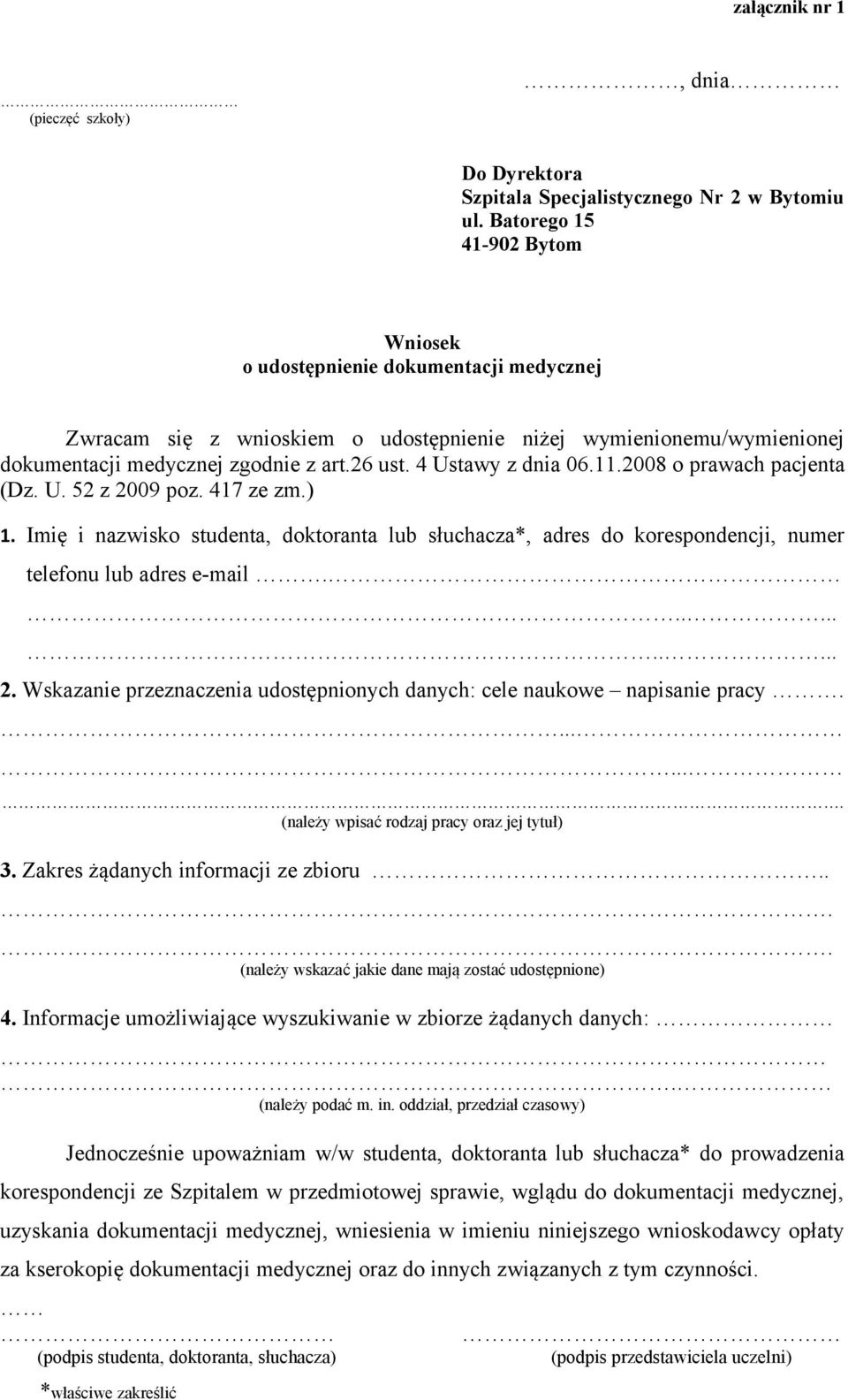 4 Ustawy z dnia 06.11.2008 o prawach pacjenta (Dz. U. 52 z 2009 poz. 417 ze zm.) 1. Imię i nazwisko studenta, doktoranta lub słuchacza*, adres do korespondencji, numer telefonu lub adres e-mail........... 2. Wskazanie przeznaczenia udostępnionych danych: cele naukowe napisanie pracy.