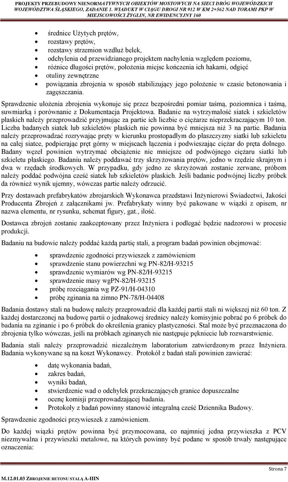 Sprawdzenie ułożenia zbrojenia wykonuje się przez bezpośredni pomiar taśmą, poziomnica i taśmą, suwmiarką i porównanie z Dokumentacja Projektowa.