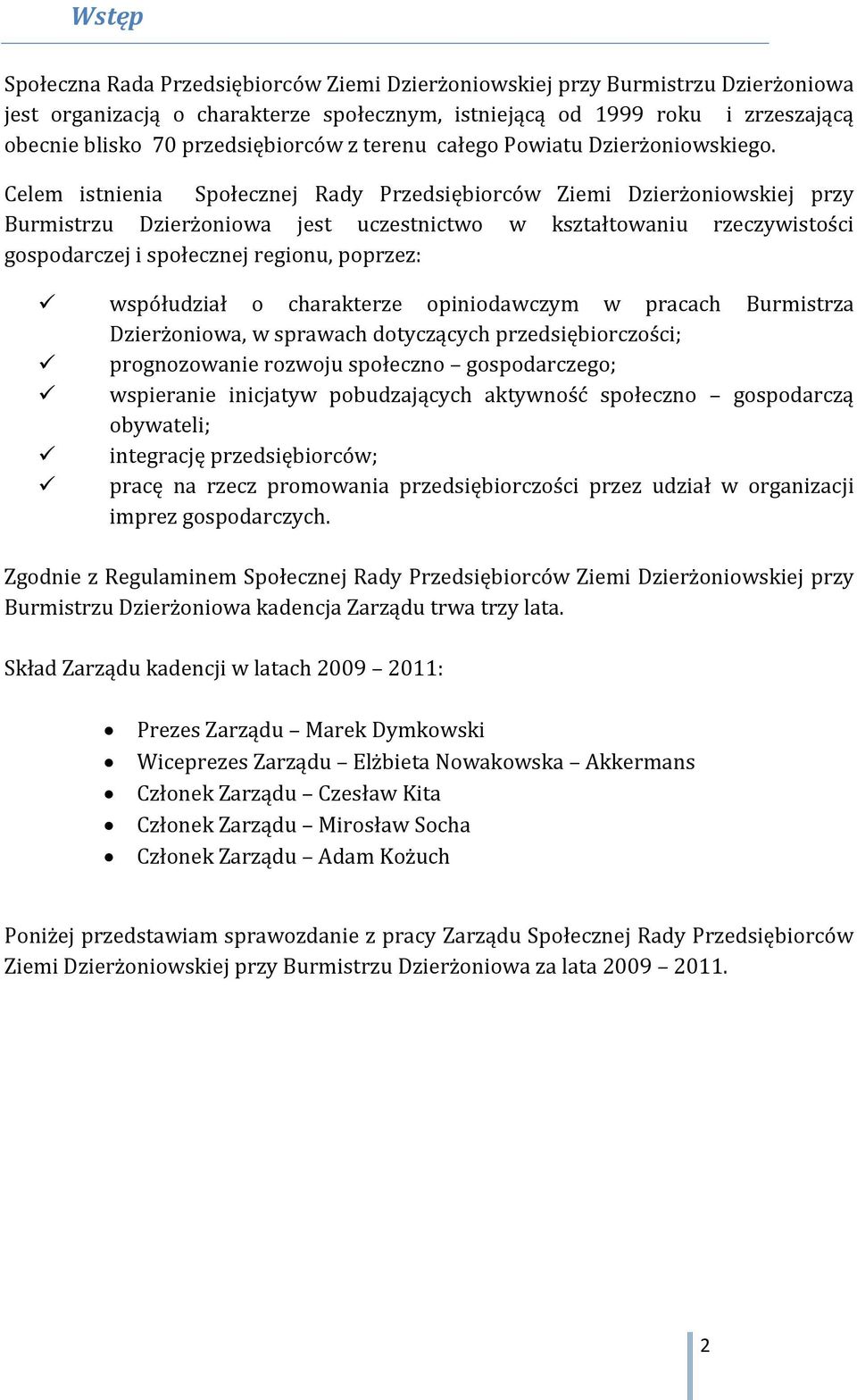 Celem istnienia Społecznej Rady Przedsiębiorców Ziemi Dzierżoniowskiej przy Burmistrzu Dzierżoniowa jest uczestnictwo w kształtowaniu rzeczywistości gospodarczej i społecznej regionu, poprzez: