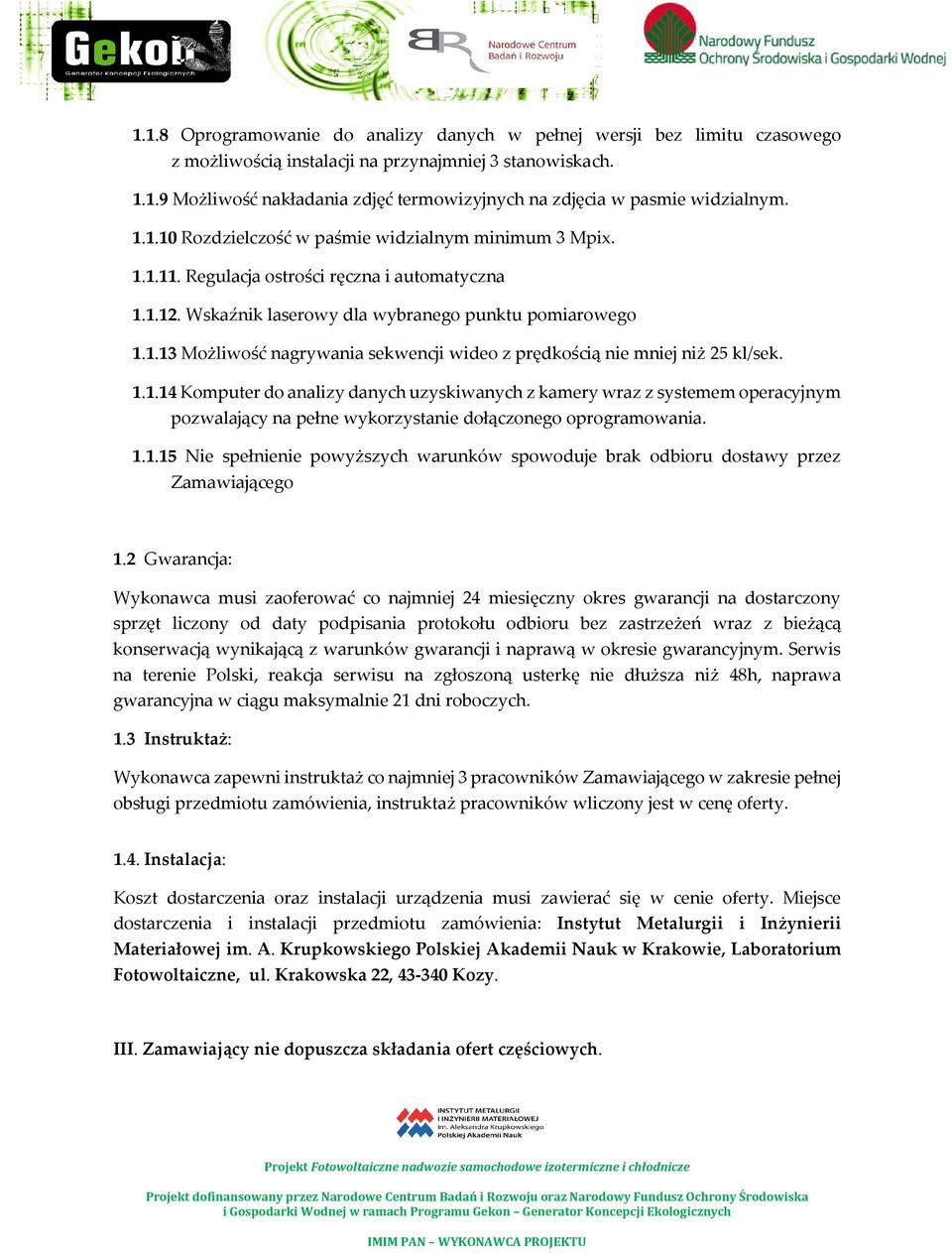 1.1.14 Komputer do analizy danych uzyskiwanych z kamery wraz z systemem operacyjnym pozwalający na pełne wykorzystanie dołączonego oprogramowania. 1.1.15 Nie spełnienie powyższych warunków spowoduje brak odbioru dostawy przez Zamawiającego 1.