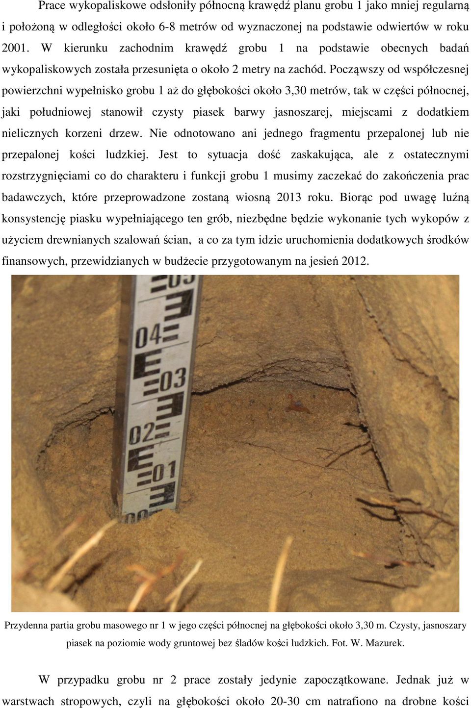 Począwszy od współczesnej powierzchni wypełnisko grobu 1 aż do głębokości około 3,30 metrów, tak w części północnej, jaki południowej stanowił czysty piasek barwy jasnoszarej, miejscami z dodatkiem